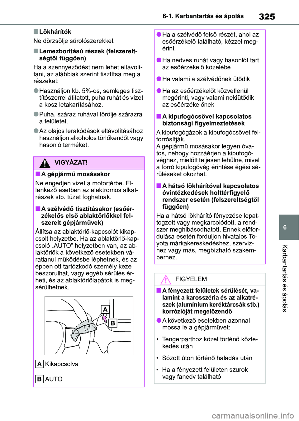 TOYOTA YARIS 2022  Kezelési útmutató (in Hungarian) 325
6
6-1. Karbantartás és ápolás
Karbantartás és ápolás
nLökhárítók
Ne dörzsölje súrolószerekkel.
nLemezborítású részek (felszerelt-
ségtől függően)
Ha a szennyeződést nem l