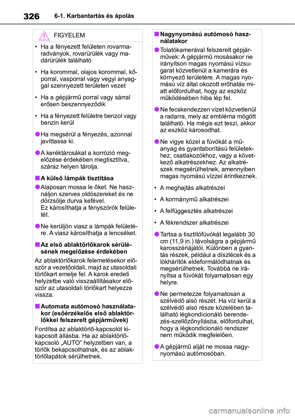 TOYOTA YARIS 2022  Kezelési útmutató (in Hungarian) 3266-1. Karbantartás és ápolás
FIGYELEM
• Ha a fényezett felületen rovarma-radványok, rovarürülék vagy ma-
dárürülék  található
• Ha korommal, olajos korommal, kő- porral, vasporr