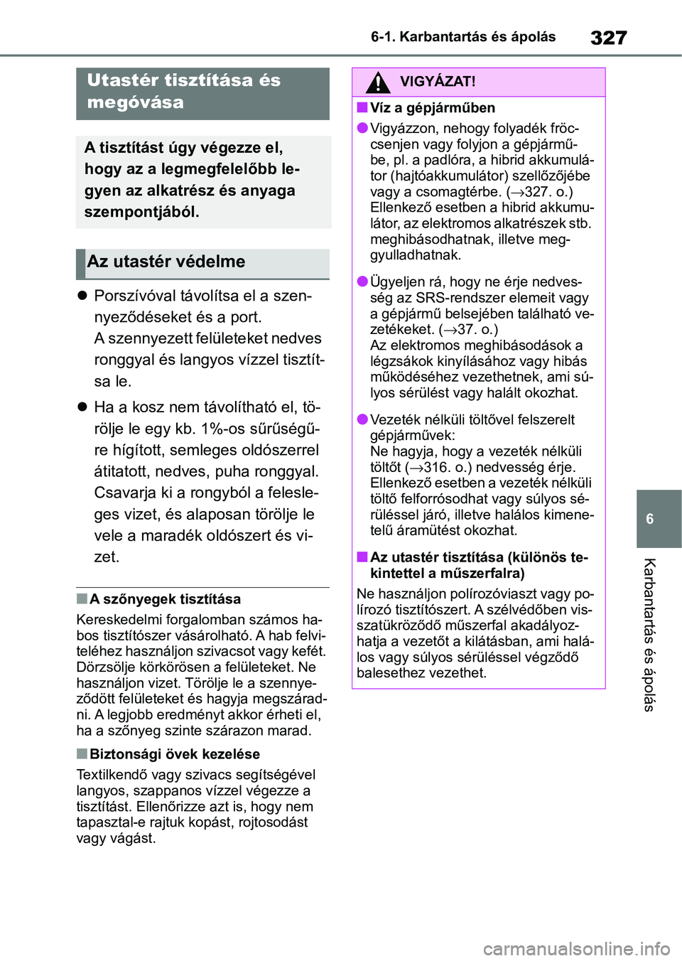 TOYOTA YARIS 2022  Kezelési útmutató (in Hungarian) 327
6
6-1. Karbantartás és ápolás
Karbantartás és ápolás

Porszívóval távolítsa el a szen-
nyeződéseket és a port. 
A szennyezett felületeket nedves 
ronggyal és langyos vízzel ti