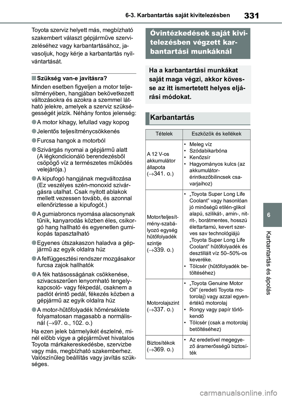 TOYOTA YARIS 2022 Kezelési útmutató (in Hungarian) 331
6
6-3. Karbantartás saját kivitelezésben
Karbantartás és ápolás
Toyota szerviz helyett más, megbízható
szakembert választ g
épjárműve szervi-
zeléséhez vagy karbantartásához, ja TOYOTA YARIS 2022 Kezelési útmutató (in Hungarian) 331
6
6-3. Karbantartás saját kivitelezésben
Karbantartás és ápolás
Toyota szerviz helyett más, megbízható
szakembert választ g
épjárműve szervi-
zeléséhez vagy karbantartásához, ja
