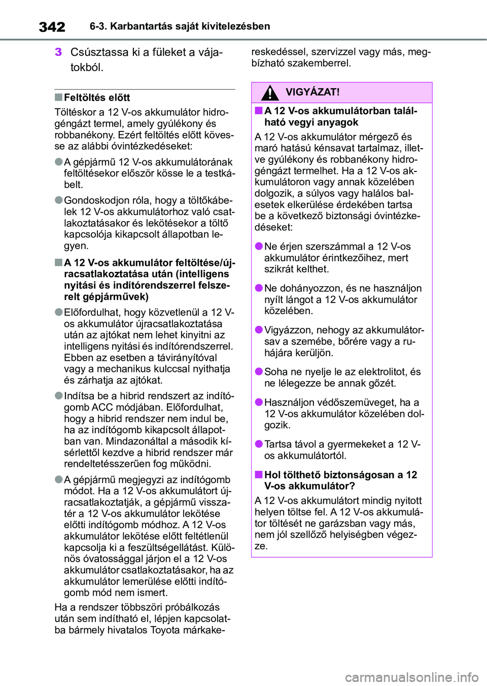 TOYOTA YARIS 2022 Kezelési útmutató (in Hungarian) 3426-3. Karbantartás saját kivitelezésben
3Csúsztassa ki a füleket a vája-
tokból.
nFeltöltés előtt
Töltéskor a 12 V-os akkumulátor hidro-
géngázt termel, amely gyúlékony és
robban TOYOTA YARIS 2022 Kezelési útmutató (in Hungarian) 3426-3. Karbantartás saját kivitelezésben
3Csúsztassa ki a füleket a vája-
tokból.
nFeltöltés előtt
Töltéskor a 12 V-os akkumulátor hidro-
géngázt termel, amely gyúlékony és
robban