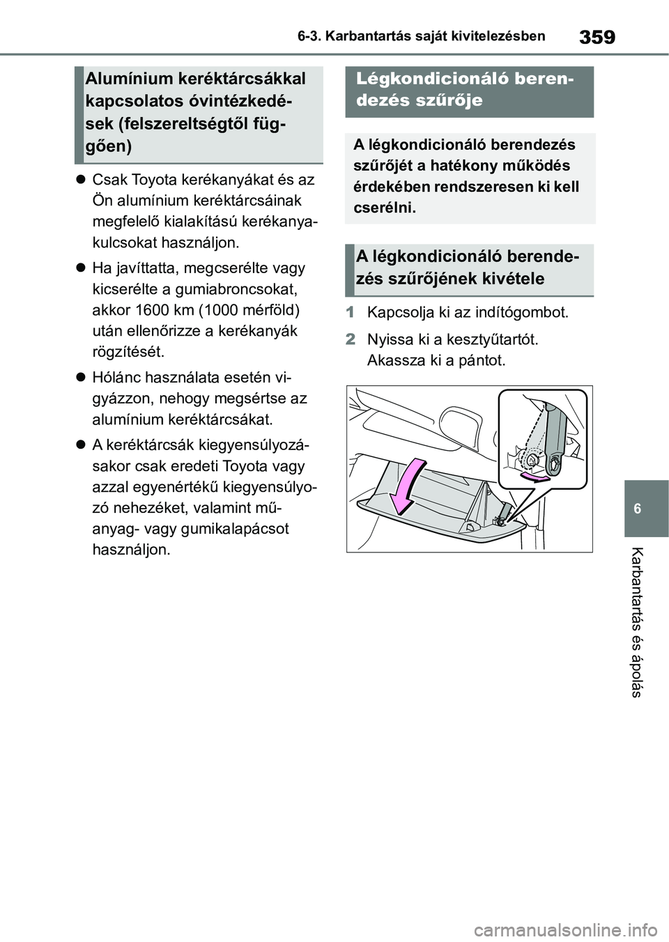 TOYOTA YARIS 2022 Kezelési útmutató (in Hungarian) 359
6
6-3. Karbantartás saját kivitelezésben
Karbantartás és ápolás
Csak Toyota kerékanyákat és az
Ön alumínium keréktárcsáinak
megfelelő kialakítású kerékanya-
kulcsokat has TOYOTA YARIS 2022 Kezelési útmutató (in Hungarian) 359
6
6-3. Karbantartás saját kivitelezésben
Karbantartás és ápolás
Csak Toyota kerékanyákat és az
Ön alumínium keréktárcsáinak
megfelelő kialakítású kerékanya-
kulcsokat has