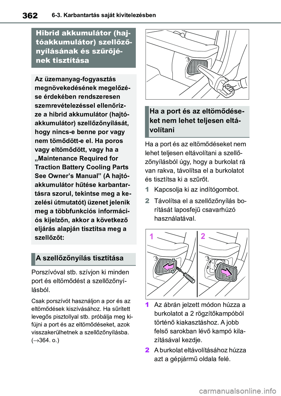 TOYOTA YARIS 2022 Kezelési útmutató (in Hungarian) 3626-3. Karbantartás saját kivitelezésben
Porszívóval stb. szívjon ki minden
port és eltömődést a szellőzőnyí-
lásból.
Csak porszívót használjon a por és az
eltömődések kiszív TOYOTA YARIS 2022 Kezelési útmutató (in Hungarian) 3626-3. Karbantartás saját kivitelezésben
Porszívóval stb. szívjon ki minden
port és eltömődést a szellőzőnyí-
lásból.
Csak porszívót használjon a por és az
eltömődések kiszív