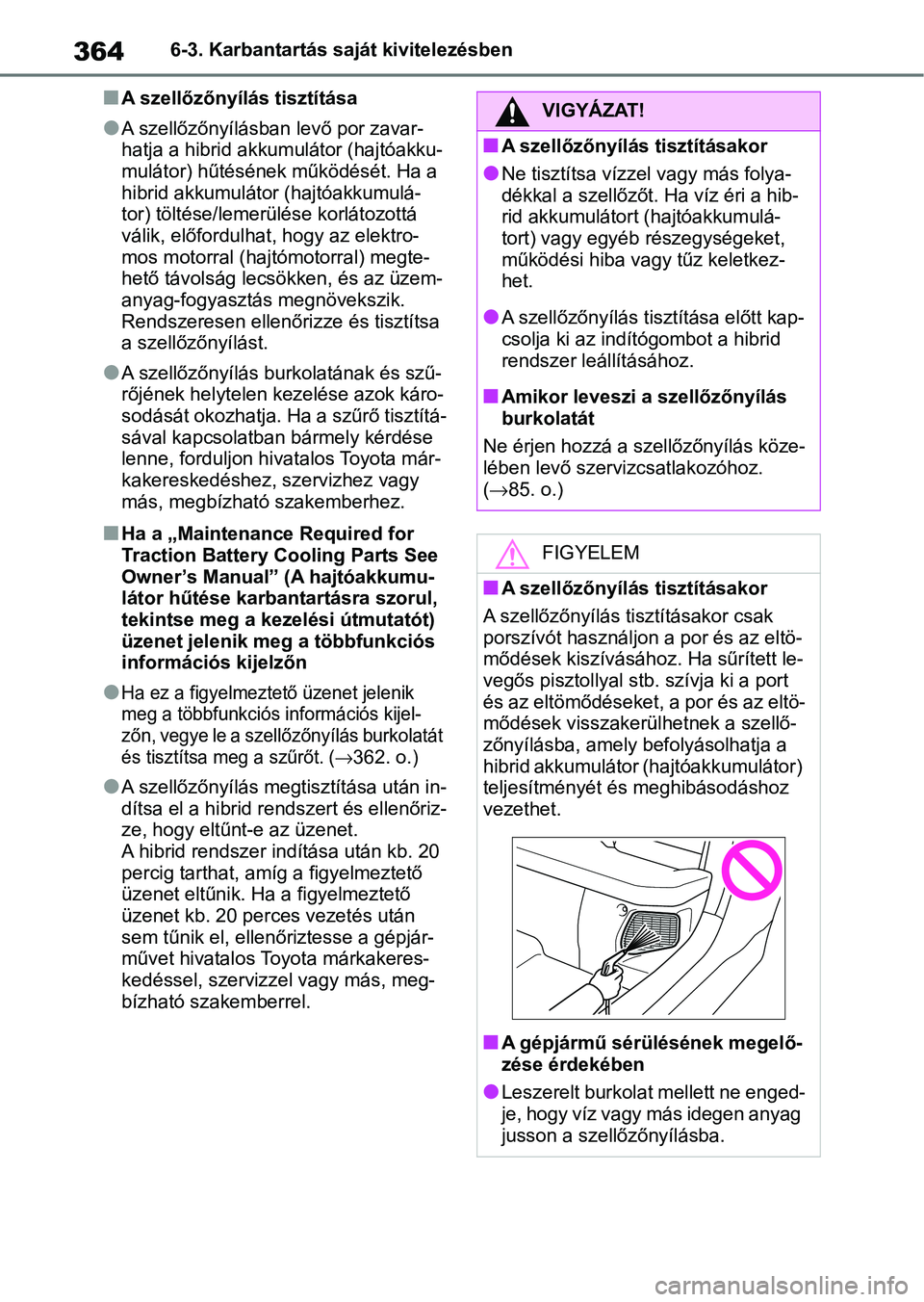 TOYOTA YARIS 2022 Kezelési útmutató (in Hungarian) 3646-3. Karbantartás saját kivitelezésben
nA szellőzőnyílás tisztítása
lA szellőzőnyílásban levő por zavar-
hatja a hibrid akkumulátor (hajtóakku-
mulátor) hűtésének működését. TOYOTA YARIS 2022 Kezelési útmutató (in Hungarian) 3646-3. Karbantartás saját kivitelezésben
nA szellőzőnyílás tisztítása
lA szellőzőnyílásban levő por zavar-
hatja a hibrid akkumulátor (hajtóakku-
mulátor) hűtésének működését.