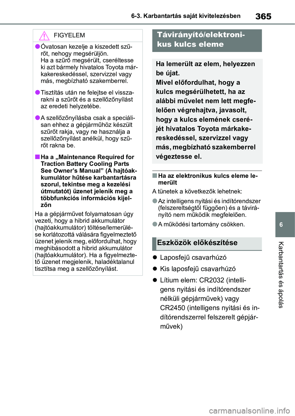 TOYOTA YARIS 2022 Kezelési útmutató (in Hungarian) 365
6
6-3. Karbantartás saját kivitelezésben
Karbantartás és ápolás
nHa az elektronikus
kulcs eleme le-
merült
A tünetek a következők lehetnek:
lAz intelligens nyitás i és indítórendsz TOYOTA YARIS 2022 Kezelési útmutató (in Hungarian) 365
6
6-3. Karbantartás saját kivitelezésben
Karbantartás és ápolás
nHa az elektronikus
kulcs eleme le-
merült
A tünetek a következők lehetnek:
lAz intelligens nyitás i és indítórendsz