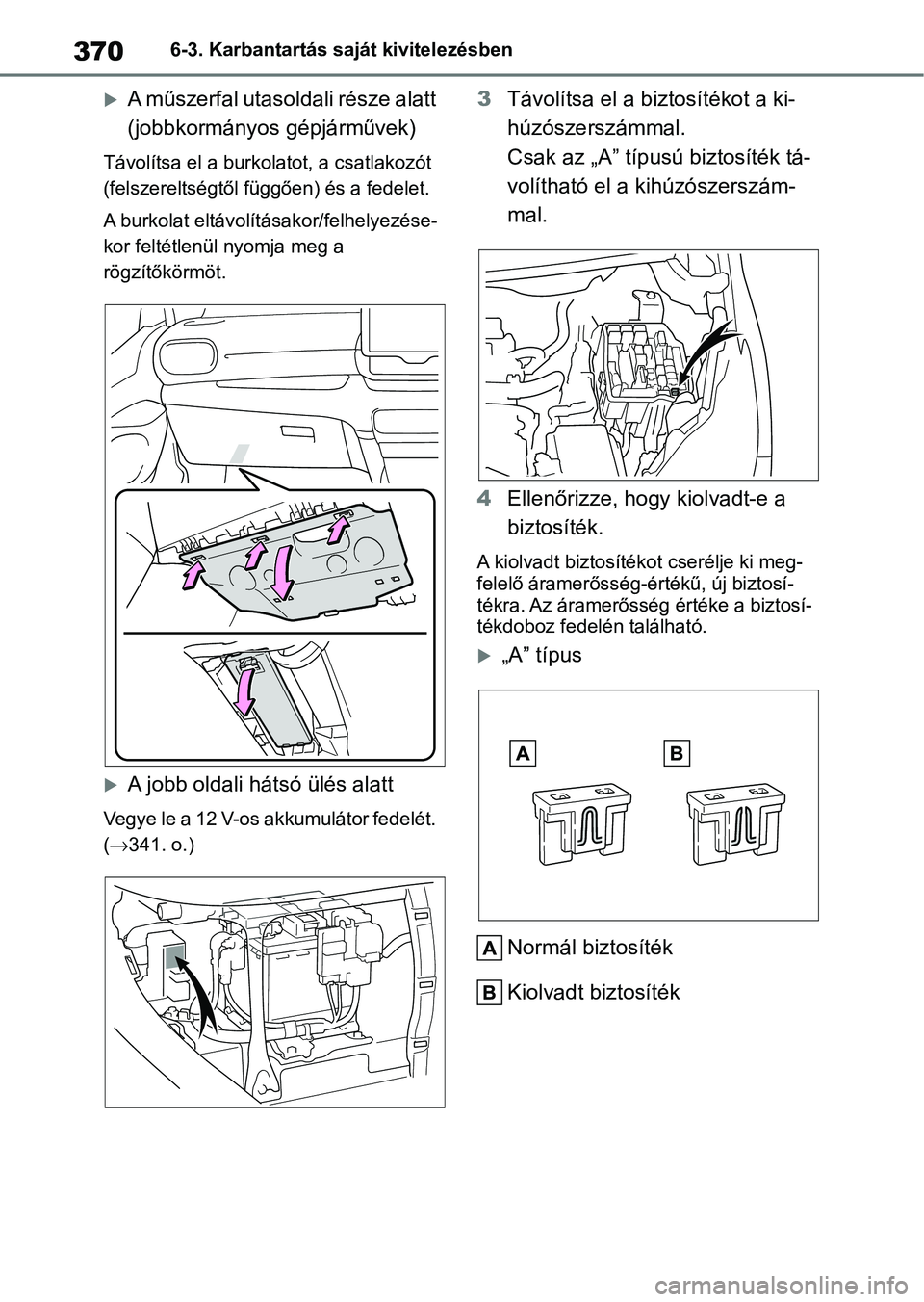 TOYOTA YARIS 2022  Kezelési útmutató (in Hungarian) 3706-3. Karbantartás saját kivitelezésben
A műszerfal utasoldali része alatt 
(jobbkormányos gépjárművek)
Távolítsa el a burkolatot, a csatlakozót 
(felszereltségtől f üggően) és a