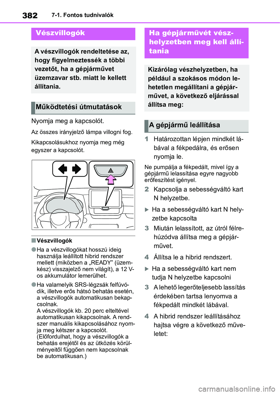TOYOTA YARIS 2022  Kezelési útmutató (in Hungarian) 3827-1. Fontos tudnivalók
7-1.Fontos tudnivalók
Nyomja meg a kapcsolót.
Az összes irányjelző lámpa villogni fog.
Kikapcsolásukhoz  nyomja meg még 
egyszer a kapcsolót.
nVészvillogók
lHa a 