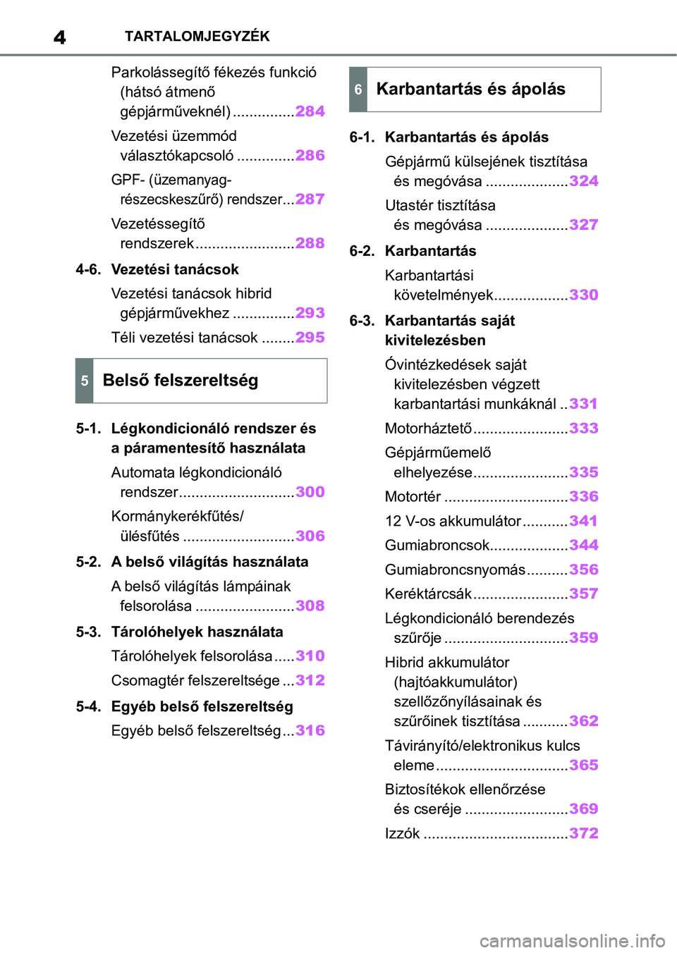 TOYOTA YARIS 2022  Kezelési útmutató (in Hungarian) 4TARTALOMJEGYZÉK
Parkolássegítő fékezés funkció (hátsó átmenő 
gépjárműveknél) ............... 284
Vezetési üzemmód  választókapcsoló .............. 286
GPF- (üzemanyag-
részecs