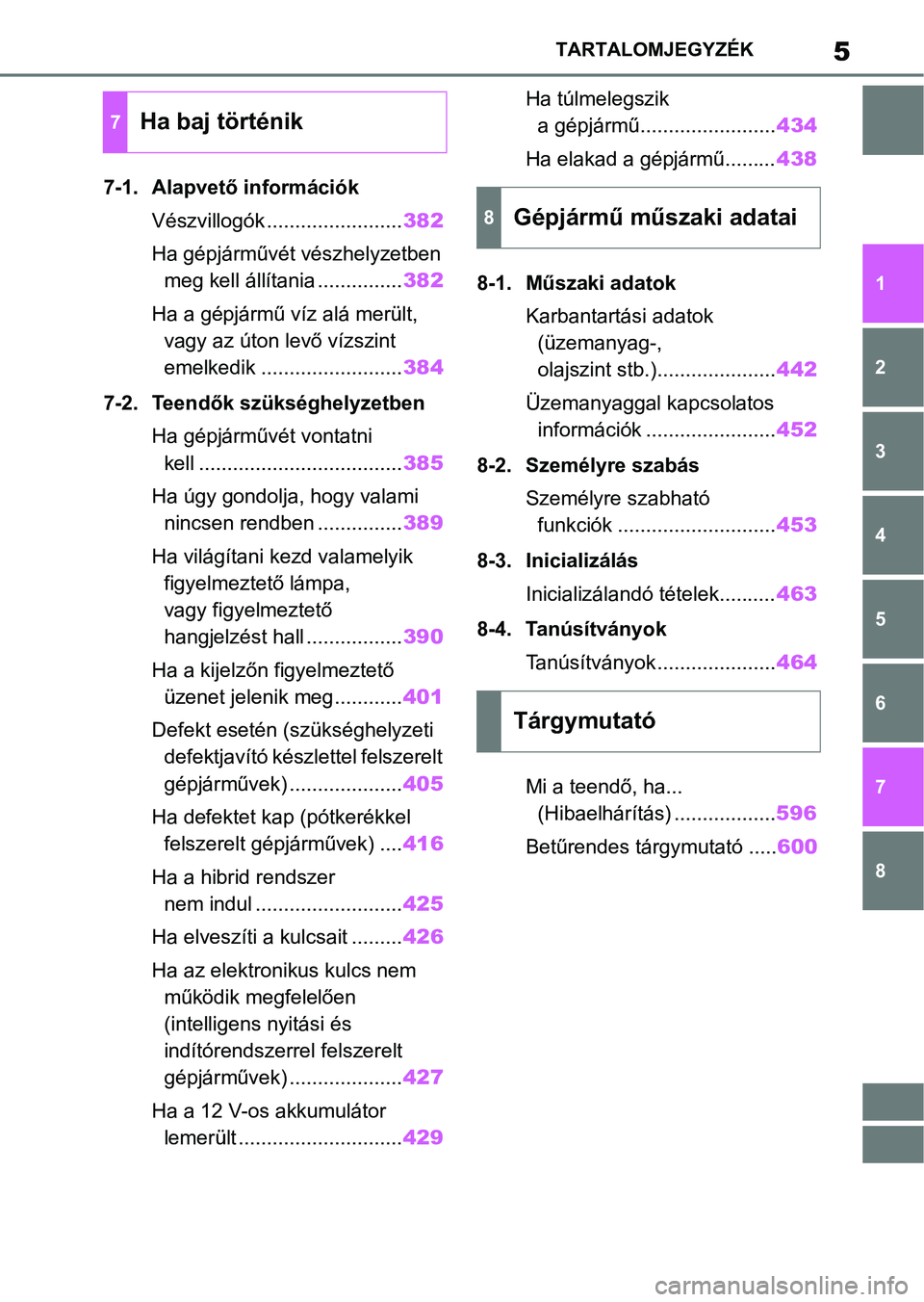 TOYOTA YARIS 2022  Kezelési útmutató (in Hungarian) 5TARTALOMJEGYZÉK
1
6 5
4
3
2
8
7
7-1. Alapvető információkVészvillogók ........................ 382
Ha gépjárművét vészhelyzetben  meg kell állítania ............... 382
Ha a gépjármű 