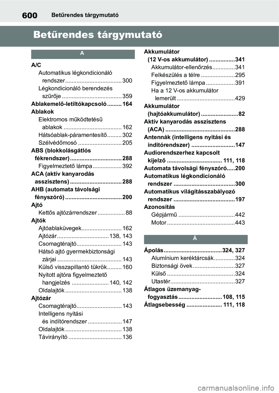 TOYOTA YARIS 2022 Kezelési útmutató (in Hungarian) 600Betűrendes tárgymutató
Betűrendes tárgymutató
A
A/C
Automatikus légkondicionáló rendszer ................................... 300
Légkondicionáló berendezés szűrője ................. TOYOTA YARIS 2022 Kezelési útmutató (in Hungarian) 600Betűrendes tárgymutató
Betűrendes tárgymutató
A
A/C
Automatikus légkondicionáló rendszer ................................... 300
Légkondicionáló berendezés szűrője .................