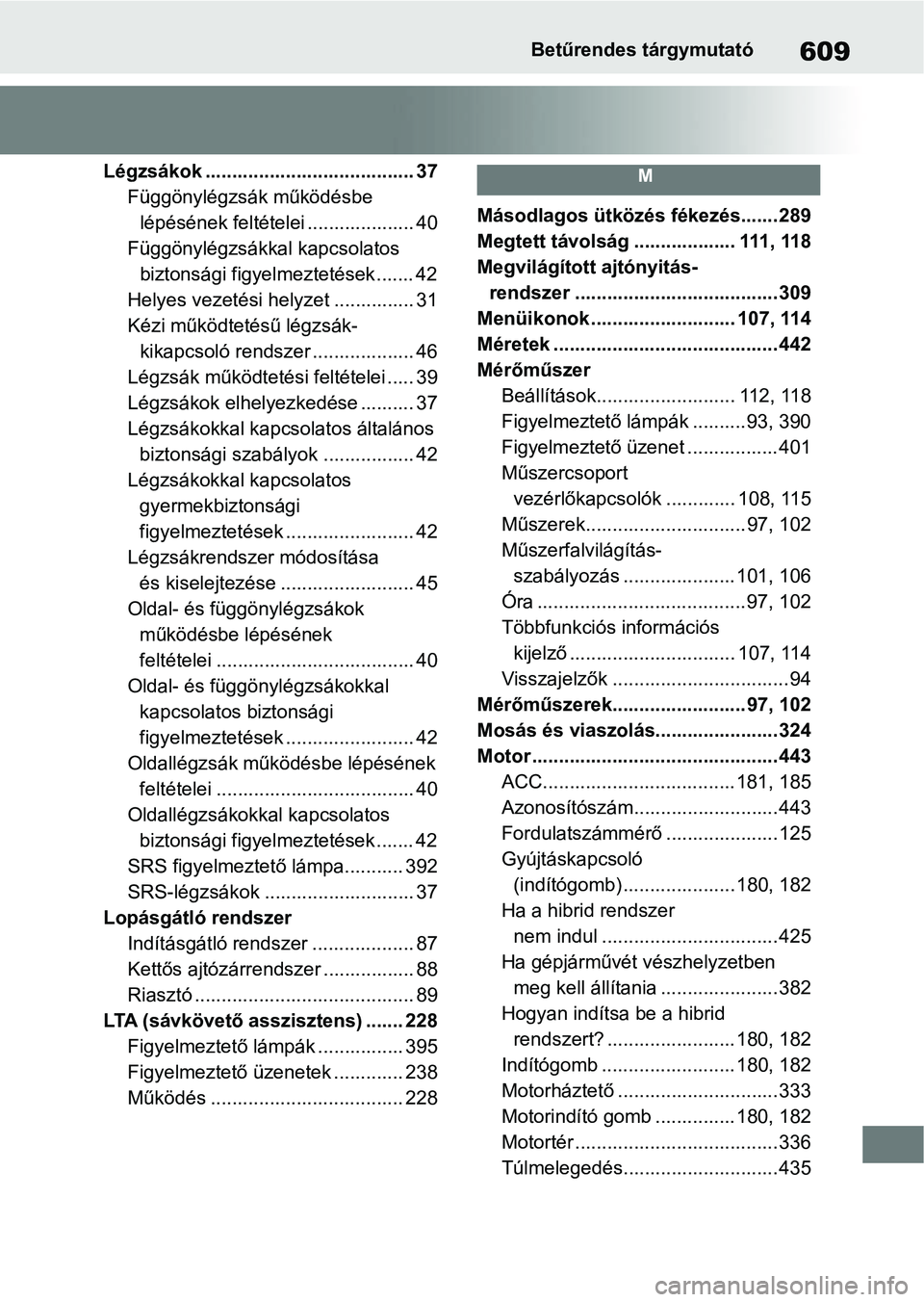 TOYOTA YARIS 2022  Kezelési útmutató (in Hungarian) 609Betűrendes tárgymutató
Légzsákok ....................................... 37Függönylégzsák működésbe lépésének feltételei .................... 40
Függönylégzsákkal kapcsolatos  b