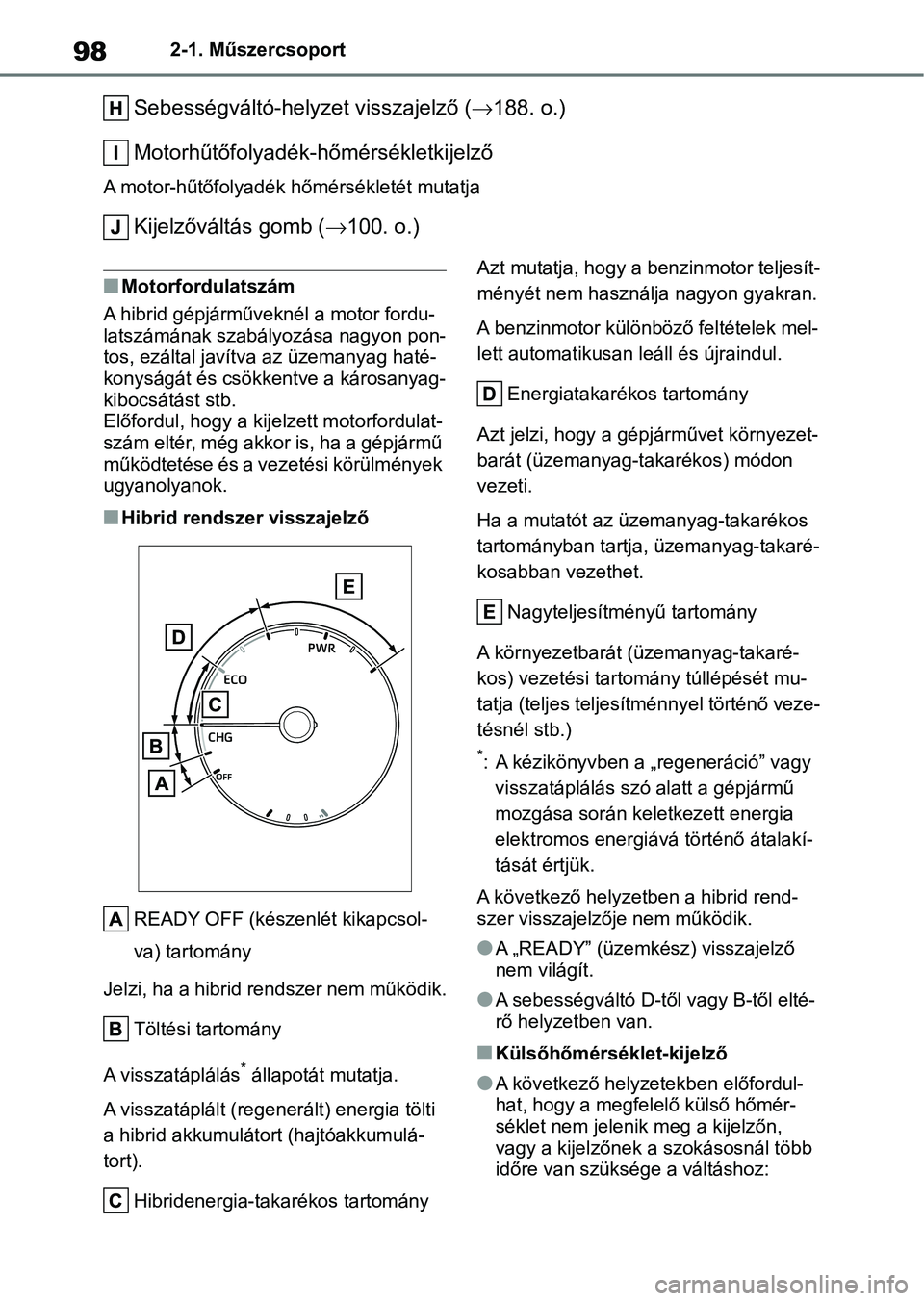 TOYOTA YARIS 2022  Kezelési útmutató (in Hungarian) 982-1. Műszercsoport
Sebességváltó-helyzet visszajelző (188. o.)
Motorhűtőfolyadék-hőmérsékletkijelző
A motor-hűtőfolyadék  hőmérsékletét mutatja
Kijelzőváltás gomb (100. o