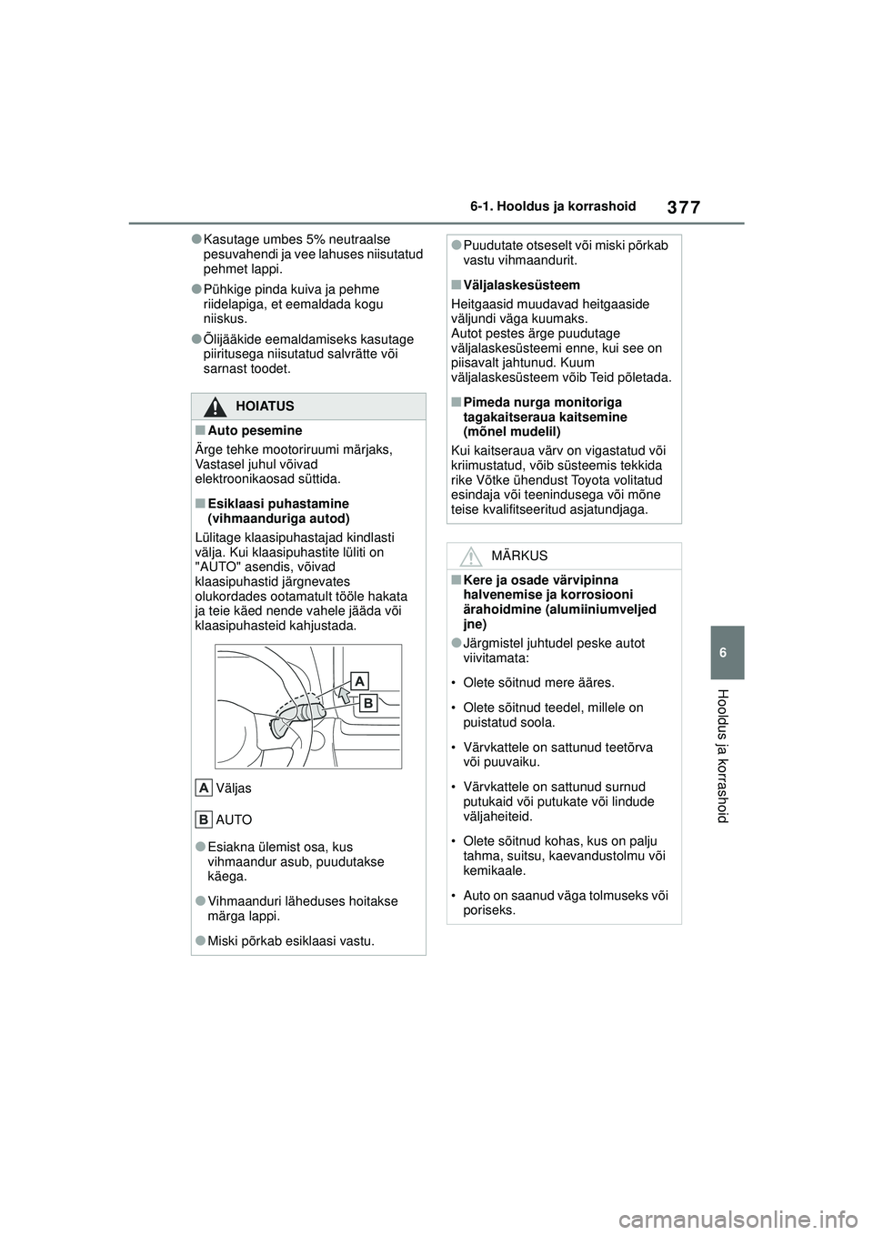 TOYOTA YARIS CROSS 2021  Kasutusjuhend (in Estonian) 377
6
YARIS CROSS Owners Manual_Europe_M52K60_EE
6-1. Hooldus ja korrashoid
Hooldus ja korrashoid
●Kasutage umbes 5% neutraalse 
pesuvahendi ja vee lahuses niisutatud 
pehmet lappi.
●Pühkige pin
