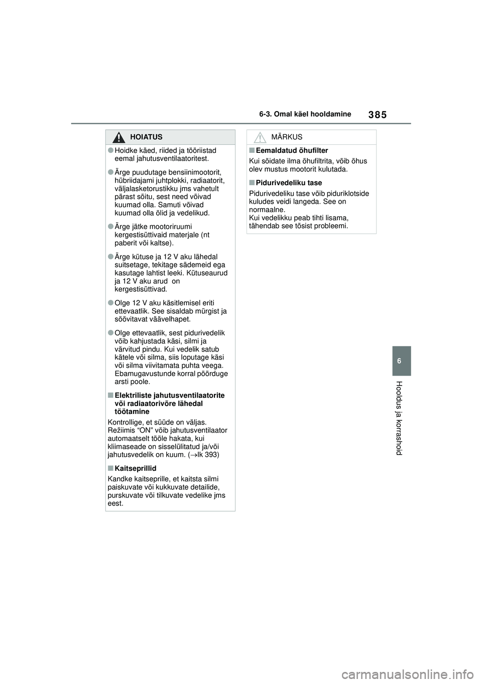 TOYOTA YARIS CROSS 2021  Kasutusjuhend (in Estonian) 385
6
YARIS CROSS Owners Manual_Europe_M52K60_EE
6-3. Omal käel hooldamine
Hooldus ja korrashoid
HOIATUS
●Hoidke käed, riided ja tööriistad 
eemal jahutusventilaatoritest.
●Ärge puudutage be