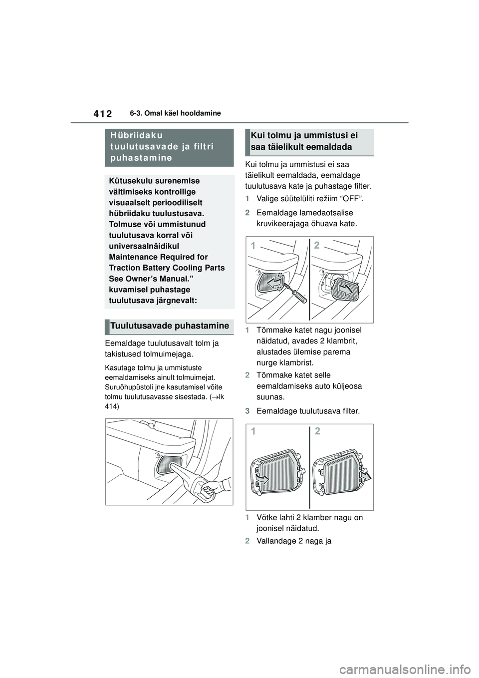 TOYOTA YARIS CROSS 2021  Kasutusjuhend (in Estonian) 412
YARIS CROSS Owners Manual_Europe_M52K60_EE
6-3. Omal käel hooldamine
Eemaldage tuulutusavalt tolm ja 
takistused tolmuimejaga.
Kasutage tolmu ja ummistuste 
eemaldamiseks ainult tolmuimejat. 
Su