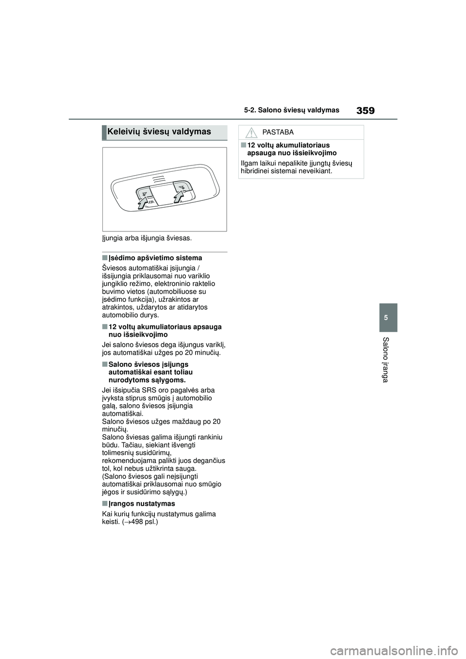 TOYOTA YARIS CROSS 2021  Eksploatavimo vadovas (in Lithuanian) 359
5
YARIS CROSS Owners Manual_Europe_M52K60_LT
5-2. Salono šviesų valdymas
Salono  įranga
Į jungia arba išjungia šviesas.
■Į s ėdimo apšvietimo sistema
Šviesos automatiškai į sijungia