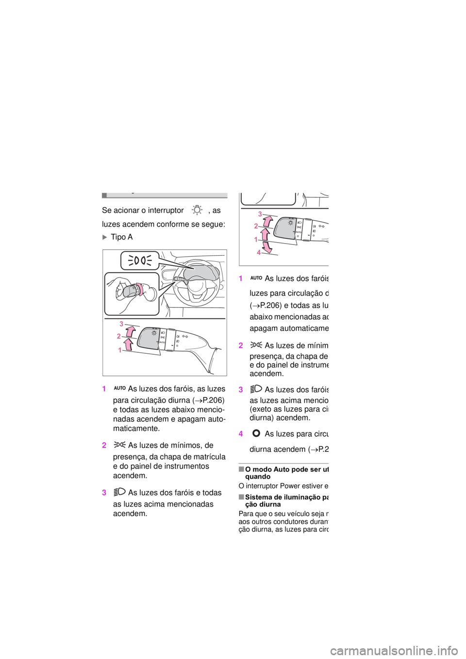 TOYOTA YARIS CROSS 2021 Manual de utilização (in Portuguese) 2064-3. Funcionamento das luzes e do limpa-para-brisas
4-3.Funcionamento das luzes e do limpa-para-brisas
Se acionar o interruptor , as
luzes acendem conforme se segue:
Tipo A
1 As luzes dos far TOYOTA YARIS CROSS 2021 Manual de utilização (in Portuguese) 2064-3. Funcionamento das luzes e do limpa-para-brisas
4-3.Funcionamento das luzes e do limpa-para-brisas
Se acionar o interruptor , as
luzes acendem conforme se segue:
Tipo A
1 As luzes dos far