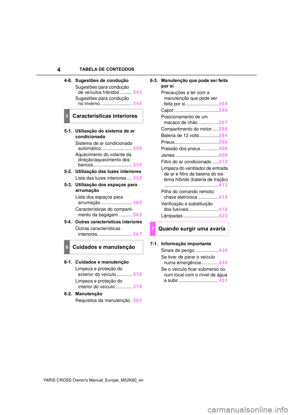 TOYOTA YARIS CROSS 2021  Manual de utilização (in Portuguese) 4
YARIS CROSS Owners Manual_Europe_M52K60_en
TABELA DE CONTEÚDOS
4-6. Sugestões de condução
Sugestões para condução 
de veículos híbridos .........
343
Sugestões para condução 
no inverno