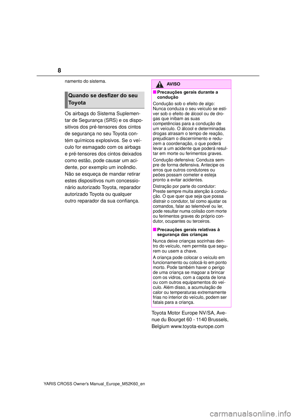 TOYOTA YARIS CROSS 2021  Manual de utilização (in Portuguese) 8
YARIS CROSS Owners Manual_Europe_M52K60_en
namento do sistema.
Os airbags do Sistema Suplemen-
tar de Segurança (SRS) e os dispo-
sitivos dos pré-tensores dos cintos 
de segurança no seu Toyota 