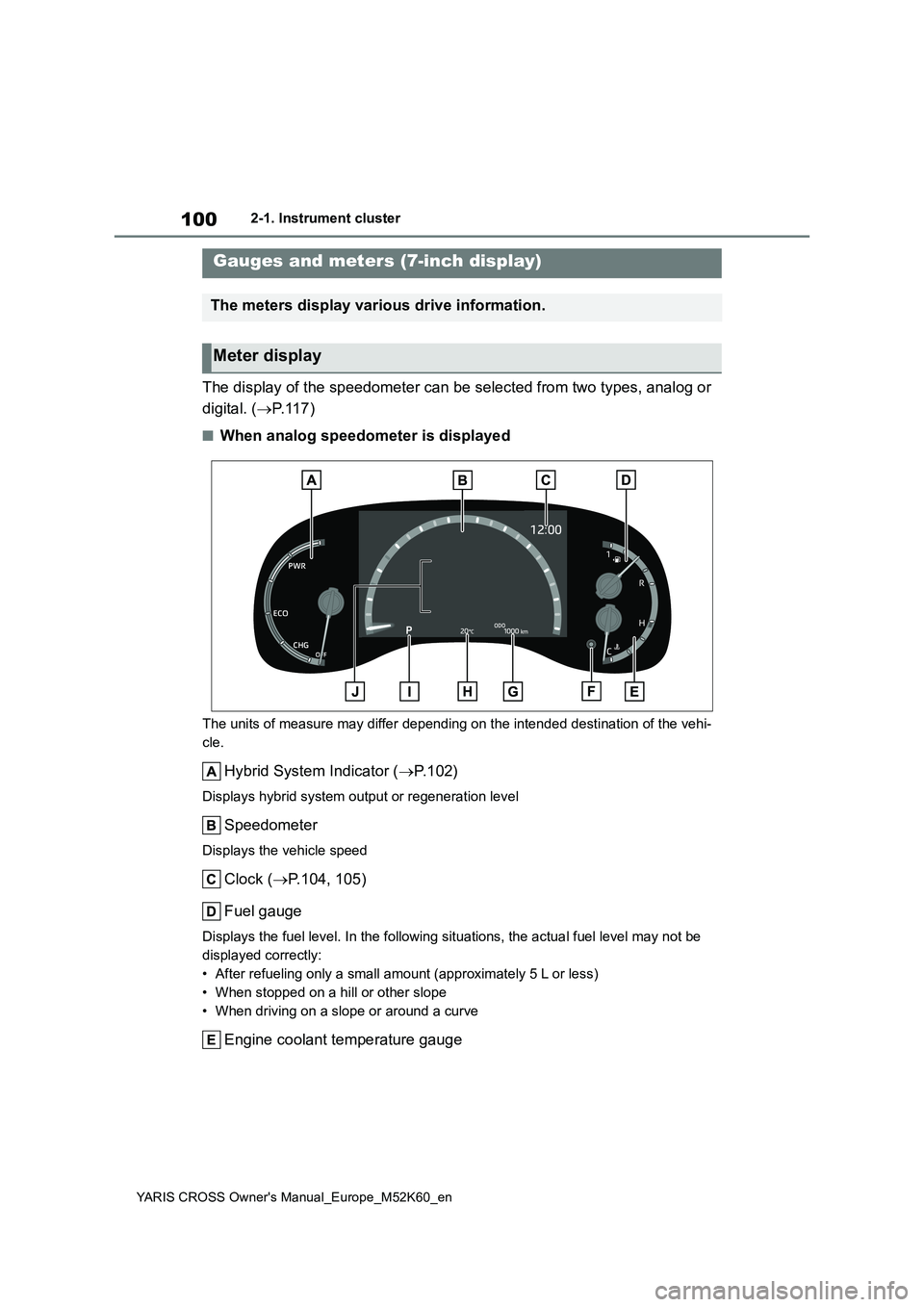 TOYOTA YARIS CROSS 2021 User Guide 100
YARIS CROSS Owner's Manual_Europe_M52K60_en
2-1. Instrument cluster
The display of the speedometer can be selected from two types, analog or  
digital. ( P. 1 1 7 )
■When analog speedomet