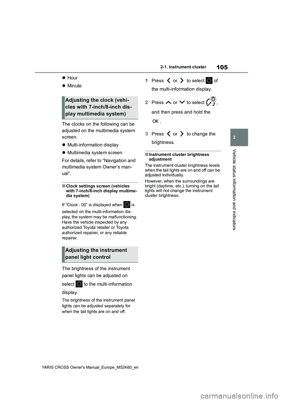 TOYOTA YARIS CROSS 2021 Owners Manual 105
2
YARIS CROSS Owner's Manual_Europe_M52K60_en
2-1. Instrument cluster
Vehicle status information and indicators
Hour
Minute
The clocks on the following can be
adjusted on the multim TOYOTA YARIS CROSS 2021 Owners Manual 105
2
YARIS CROSS Owner's Manual_Europe_M52K60_en
2-1. Instrument cluster
Vehicle status information and indicators
Hour
Minute
The clocks on the following can be
adjusted on the multim