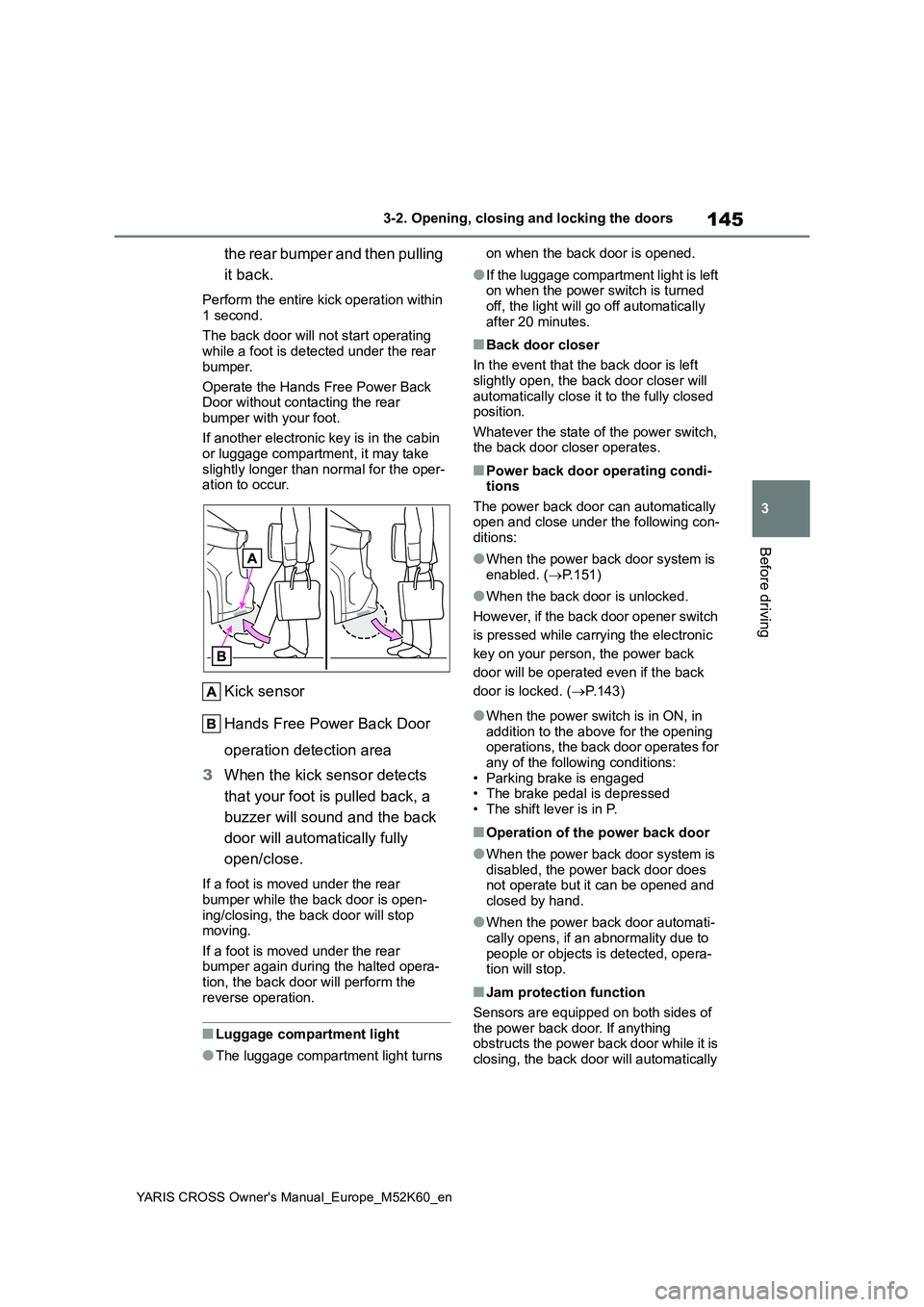 TOYOTA YARIS CROSS 2021 Owners Manual 145
3
YARIS CROSS Owner's Manual_Europe_M52K60_en
3-2. Opening, closing and locking the doors
Before driving
the rear bumper and then pulling
it back.
Perform the entire kick operation within
TOYOTA YARIS CROSS 2021 Owners Manual 145
3
YARIS CROSS Owner's Manual_Europe_M52K60_en
3-2. Opening, closing and locking the doors
Before driving
the rear bumper and then pulling
it back.
Perform the entire kick operation within