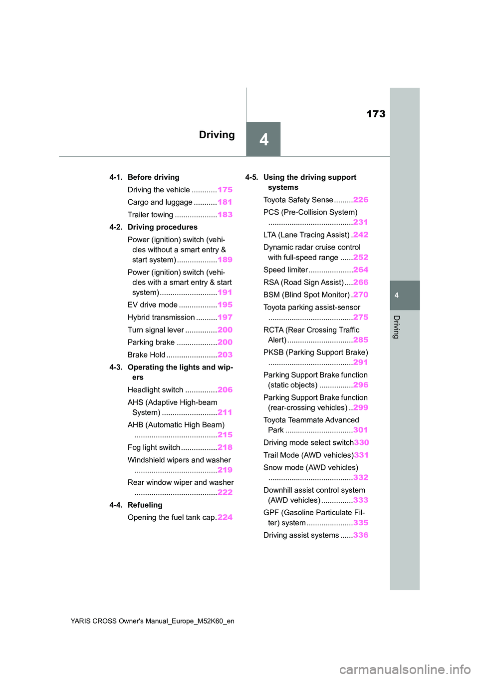 TOYOTA YARIS CROSS 2021  Owners Manual 4
173
YARIS CROSS Owner's Manual_Europe_M52K60_en
4
Driving
Driving
4-1. Before driving 
Driving the vehicle ............ 175 
Cargo and luggage ........... 181 
Trailer towing ...................