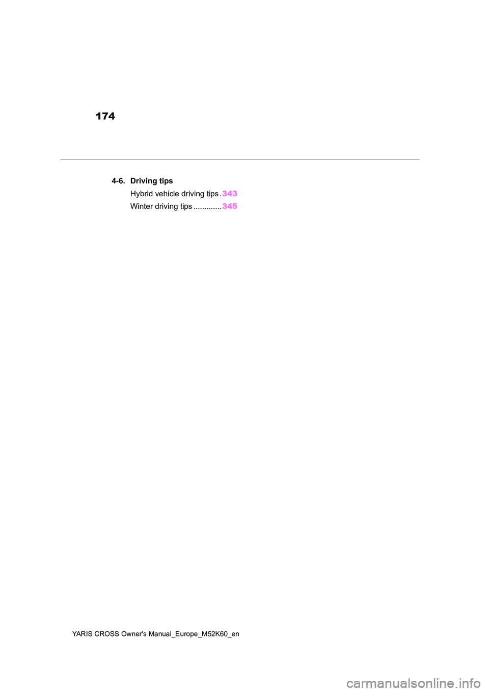 TOYOTA YARIS CROSS 2021 Owners Manual 174
YARIS CROSS Owner's Manual_Europe_M52K60_en
4-6. Driving tips
Hybrid vehicle driving tips . 343
Winter driving tips ............. 345 TOYOTA YARIS CROSS 2021 Owners Manual 174
YARIS CROSS Owner's Manual_Europe_M52K60_en
4-6. Driving tips
Hybrid vehicle driving tips . 343
Winter driving tips ............. 345