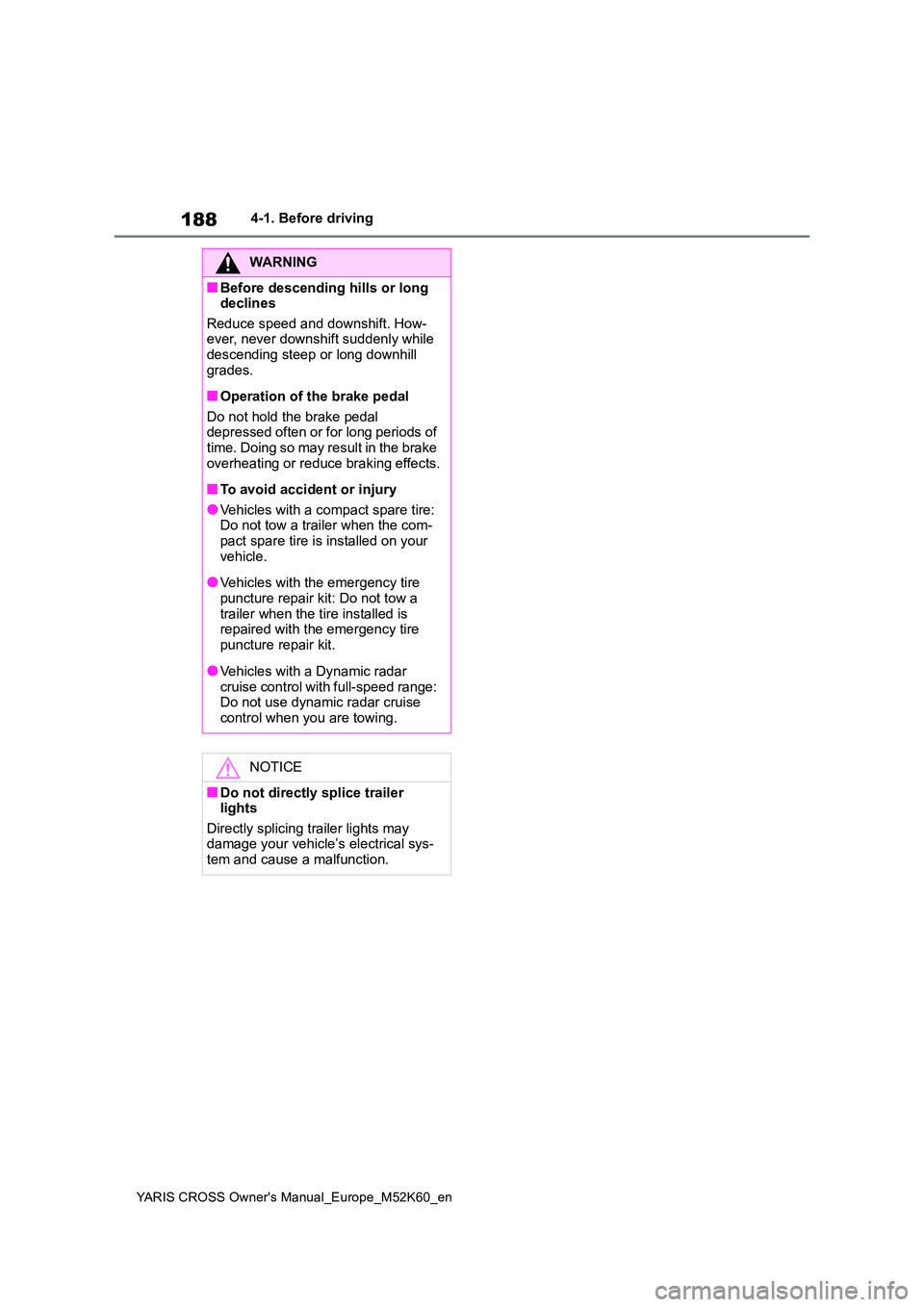 TOYOTA YARIS CROSS 2021  Owners Manual 188
YARIS CROSS Owner's Manual_Europe_M52K60_en
4-1. Before driving
WARNING
■Before descending hills or long  declines 
Reduce speed and downshift. How- ever, never downshift suddenly while desc