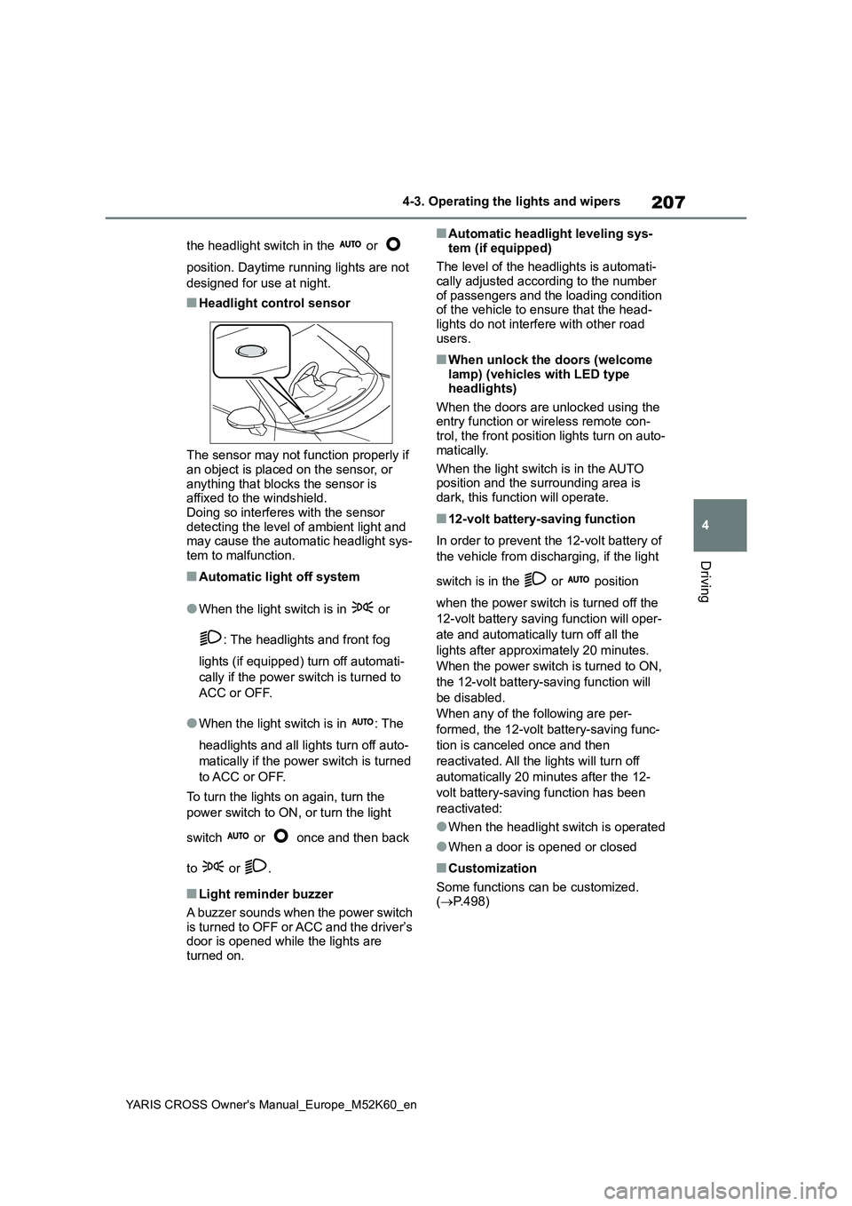 TOYOTA YARIS CROSS 2021  Owners Manual 207
4
YARIS CROSS Owner's Manual_Europe_M52K60_en
4-3. Operating the lights and wipers
Driving
the headlight switch in the   or    
position. Daytime running lights are not  
designed for use at n