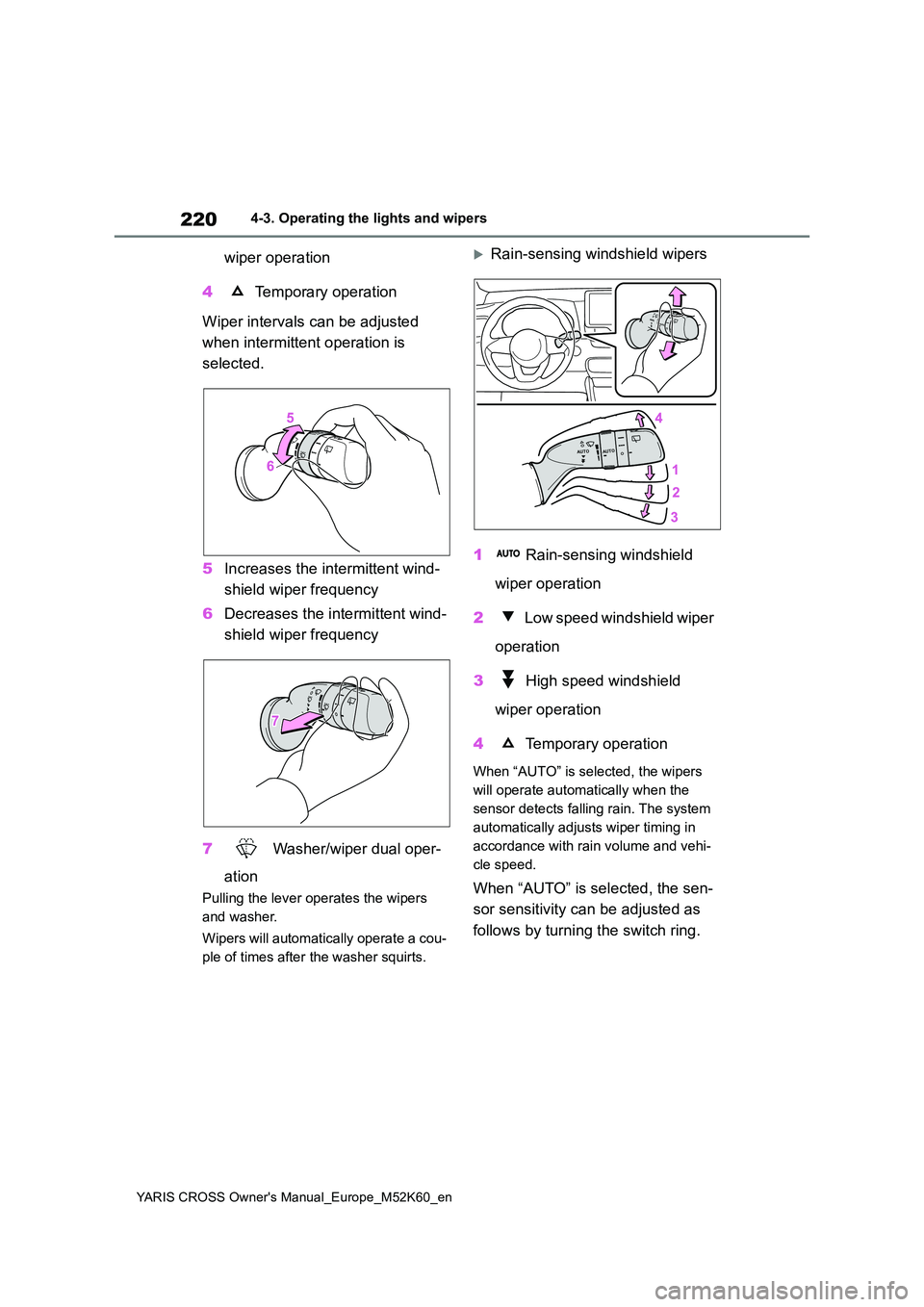 TOYOTA YARIS CROSS 2021 User Guide 220
YARIS CROSS Owner's Manual_Europe_M52K60_en
4-3. Operating the lights and wipers
wiper operation 
4  Temporary operation 
Wiper intervals can be adjusted  
when intermittent operation is  
sel