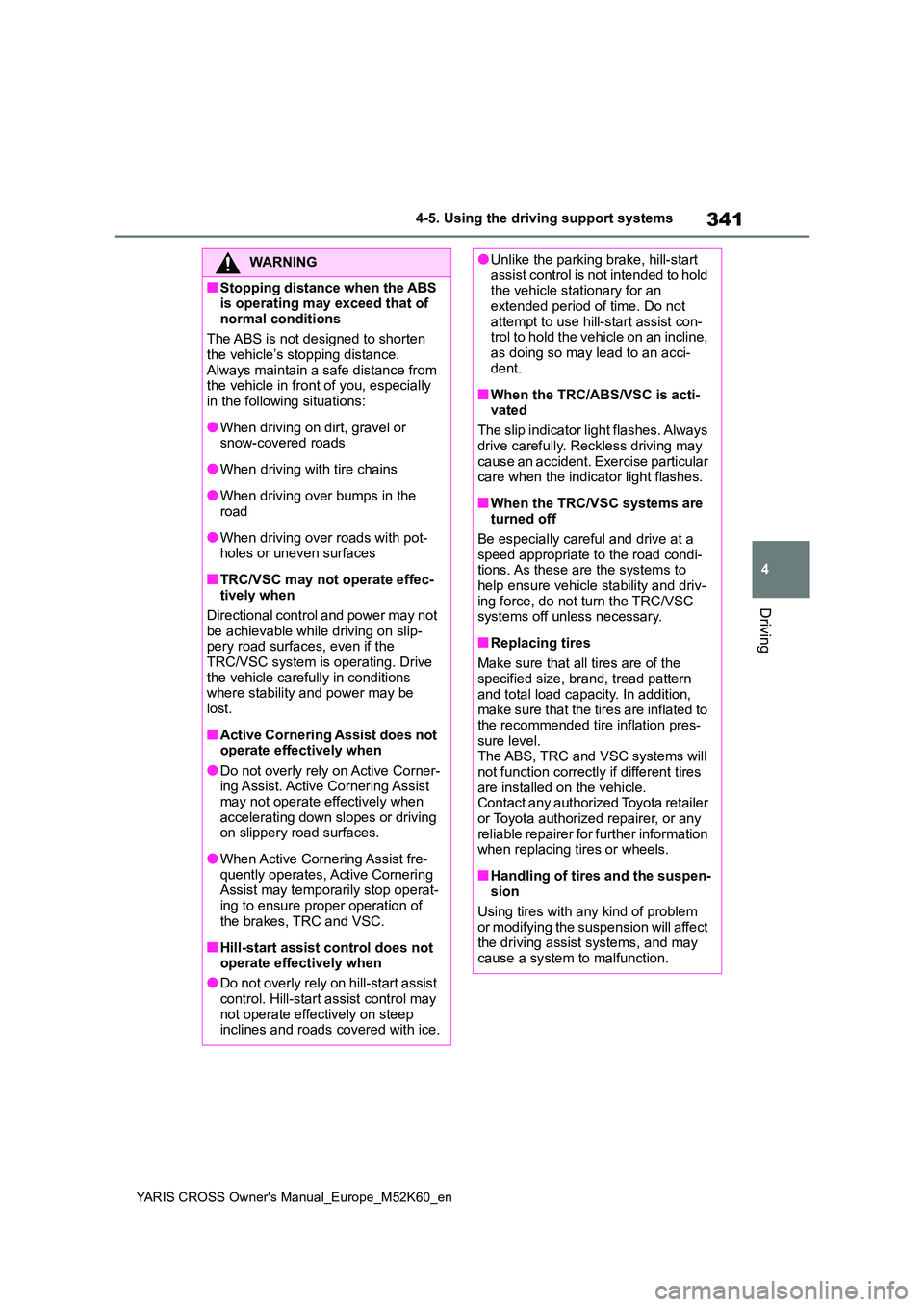 TOYOTA YARIS CROSS 2021 Owners Manual 341
4
YARIS CROSS Owner's Manual_Europe_M52K60_en
4-5. Using the driving support systems
Driving
WARNING
■Stopping distance when the ABS is operating may exceed that of
normal conditions
The TOYOTA YARIS CROSS 2021 Owners Manual 341
4
YARIS CROSS Owner's Manual_Europe_M52K60_en
4-5. Using the driving support systems
Driving
WARNING
■Stopping distance when the ABS is operating may exceed that of
normal conditions
The