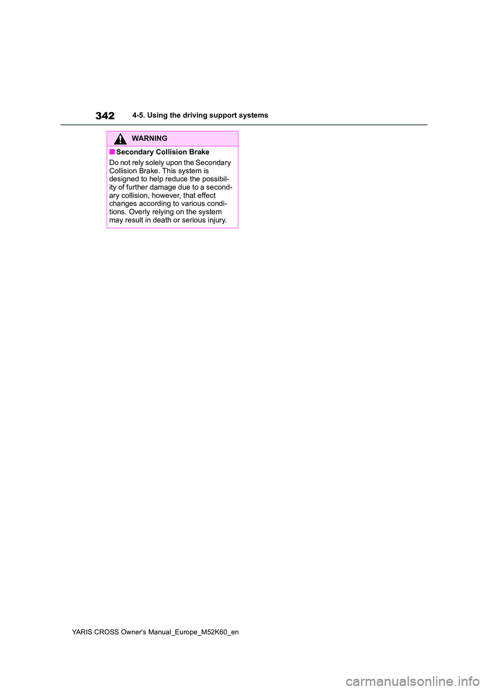 TOYOTA YARIS CROSS 2021 Owners Manual 342
YARIS CROSS Owner's Manual_Europe_M52K60_en
4-5. Using the driving support systems
WARNING
■Secondary Collision Brake
Do not rely solely upon the Secondary
Collision Brake. This system is TOYOTA YARIS CROSS 2021 Owners Manual 342
YARIS CROSS Owner's Manual_Europe_M52K60_en
4-5. Using the driving support systems
WARNING
■Secondary Collision Brake
Do not rely solely upon the Secondary
Collision Brake. This system is