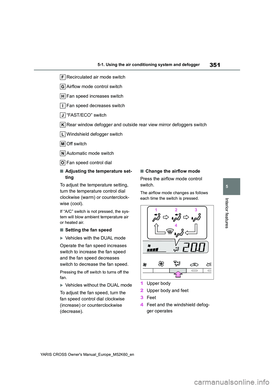 TOYOTA YARIS CROSS 2021  Owners Manual 351
5
YARIS CROSS Owner's Manual_Europe_M52K60_en
5-1. Using the air conditioning system and defogger
Interior features
Recirculated air mode switch 
Airflow mode control switch 
Fan speed increas