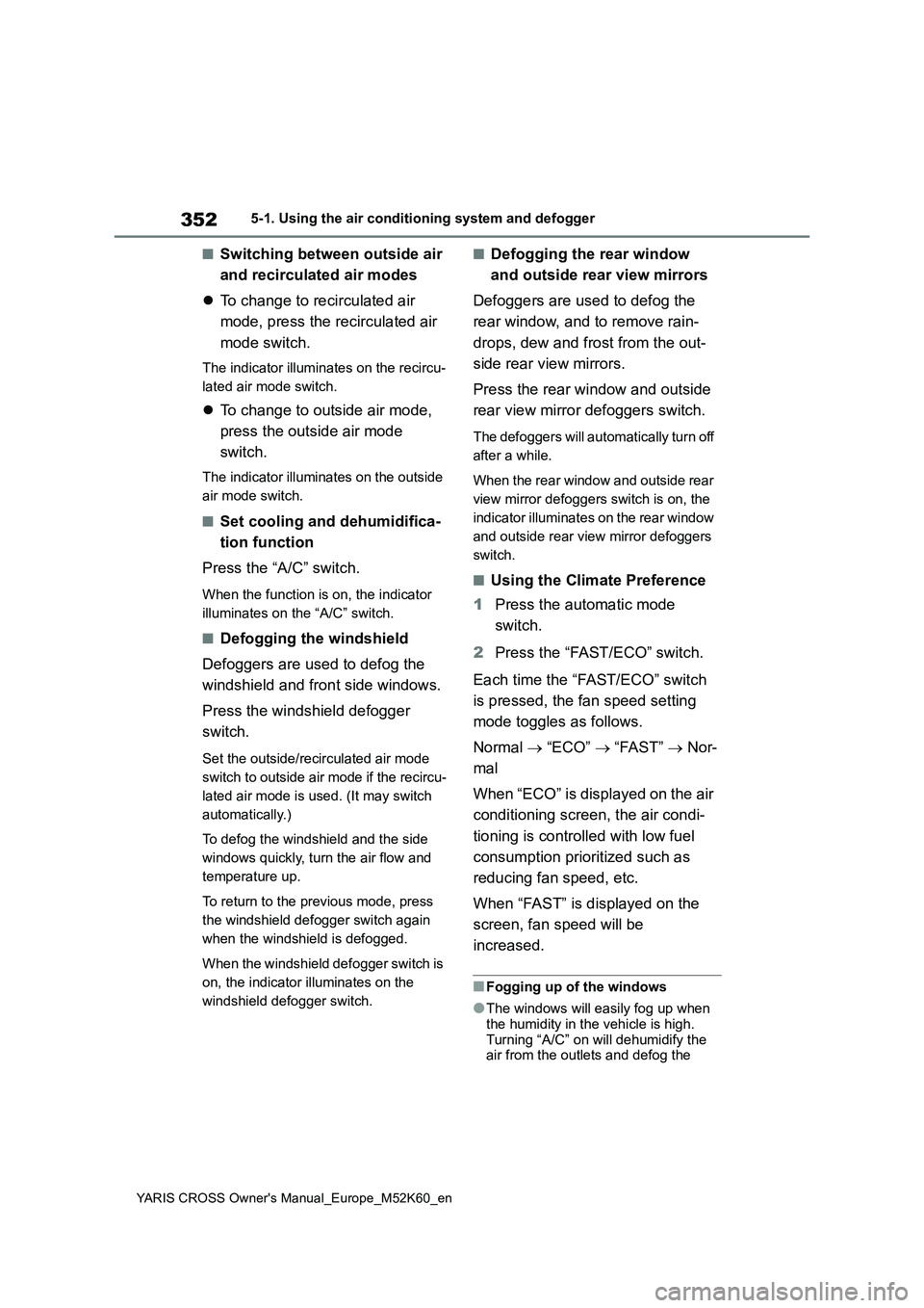 TOYOTA YARIS CROSS 2021 Owners Manual 352
YARIS CROSS Owner's Manual_Europe_M52K60_en
5-1. Using the air conditioning system and defogger
■Switching between outside air
and recirculated air modes
To change to recirculated air TOYOTA YARIS CROSS 2021 Owners Manual 352
YARIS CROSS Owner's Manual_Europe_M52K60_en
5-1. Using the air conditioning system and defogger
■Switching between outside air
and recirculated air modes
To change to recirculated air
