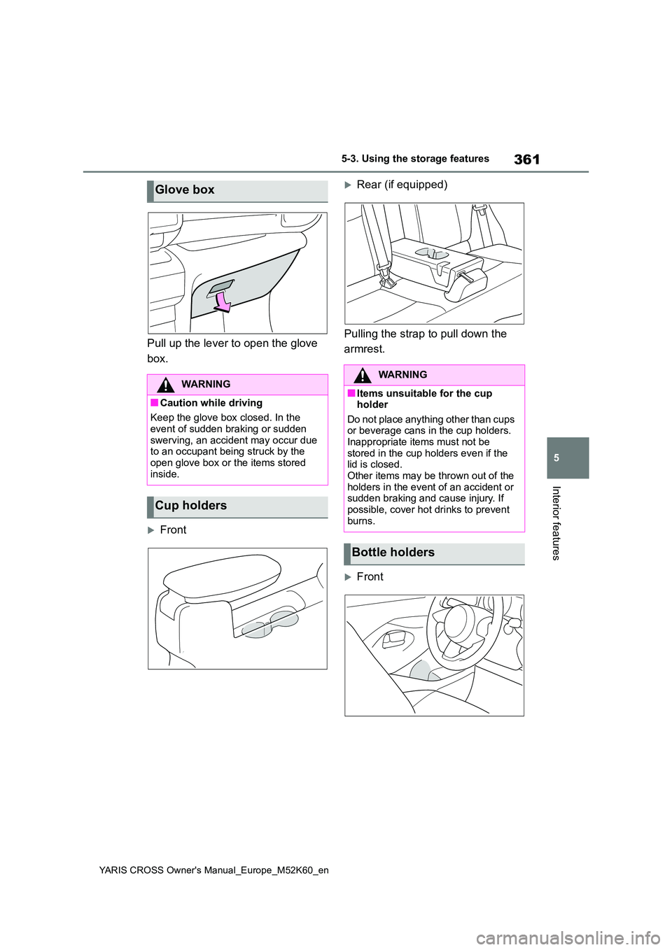 TOYOTA YARIS CROSS 2021  Owners Manual 361
5
YARIS CROSS Owner's Manual_Europe_M52K60_en
5-3. Using the storage features
Interior features
Pull up the lever to open the glove  
box.
Front
Rear (if equipped) 
Pulling the strap to 