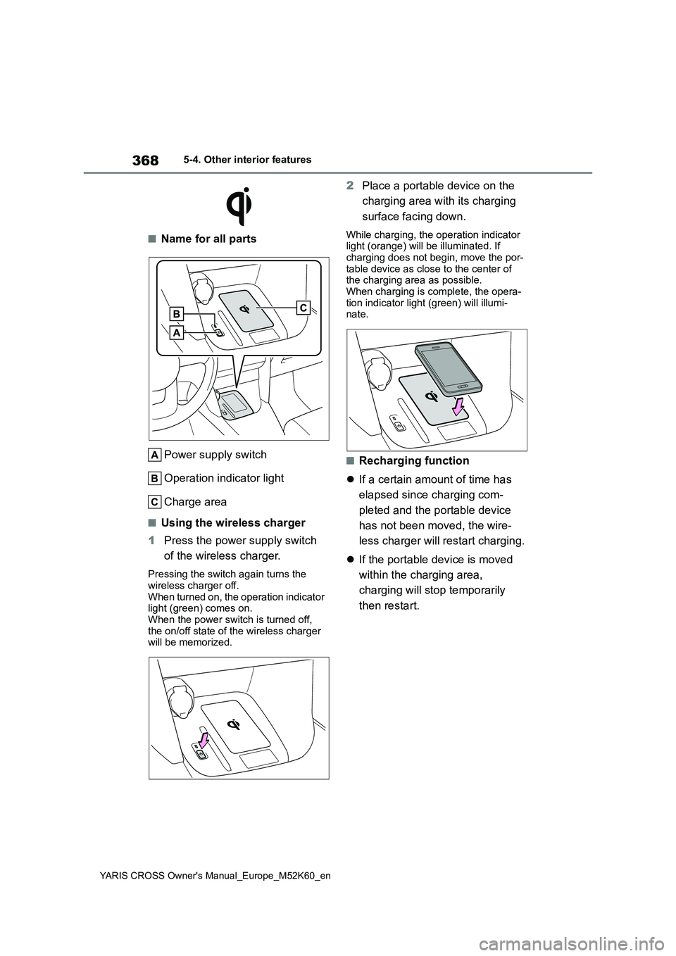TOYOTA YARIS CROSS 2021 Owners Manual 368
YARIS CROSS Owner's Manual_Europe_M52K60_en
5-4. Other interior features
■Name for all parts
Power supply switch
Operation indicator light
Charge area
■Using the wireless charger
1 Pres TOYOTA YARIS CROSS 2021 Owners Manual 368
YARIS CROSS Owner's Manual_Europe_M52K60_en
5-4. Other interior features
■Name for all parts
Power supply switch
Operation indicator light
Charge area
■Using the wireless charger
1 Pres