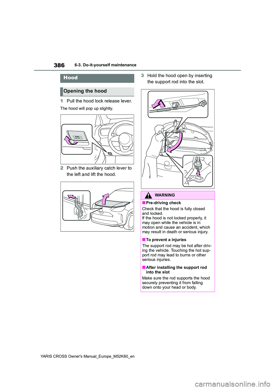TOYOTA YARIS CROSS 2021 Owners Manual 386
YARIS CROSS Owner's Manual_Europe_M52K60_en
6-3. Do-it-yourself maintenance
1Pull the hood lock release lever.
The hood will pop up slightly.
2Push the auxiliary catch lever to
the left and TOYOTA YARIS CROSS 2021 Owners Manual 386
YARIS CROSS Owner's Manual_Europe_M52K60_en
6-3. Do-it-yourself maintenance
1Pull the hood lock release lever.
The hood will pop up slightly.
2Push the auxiliary catch lever to
the left and