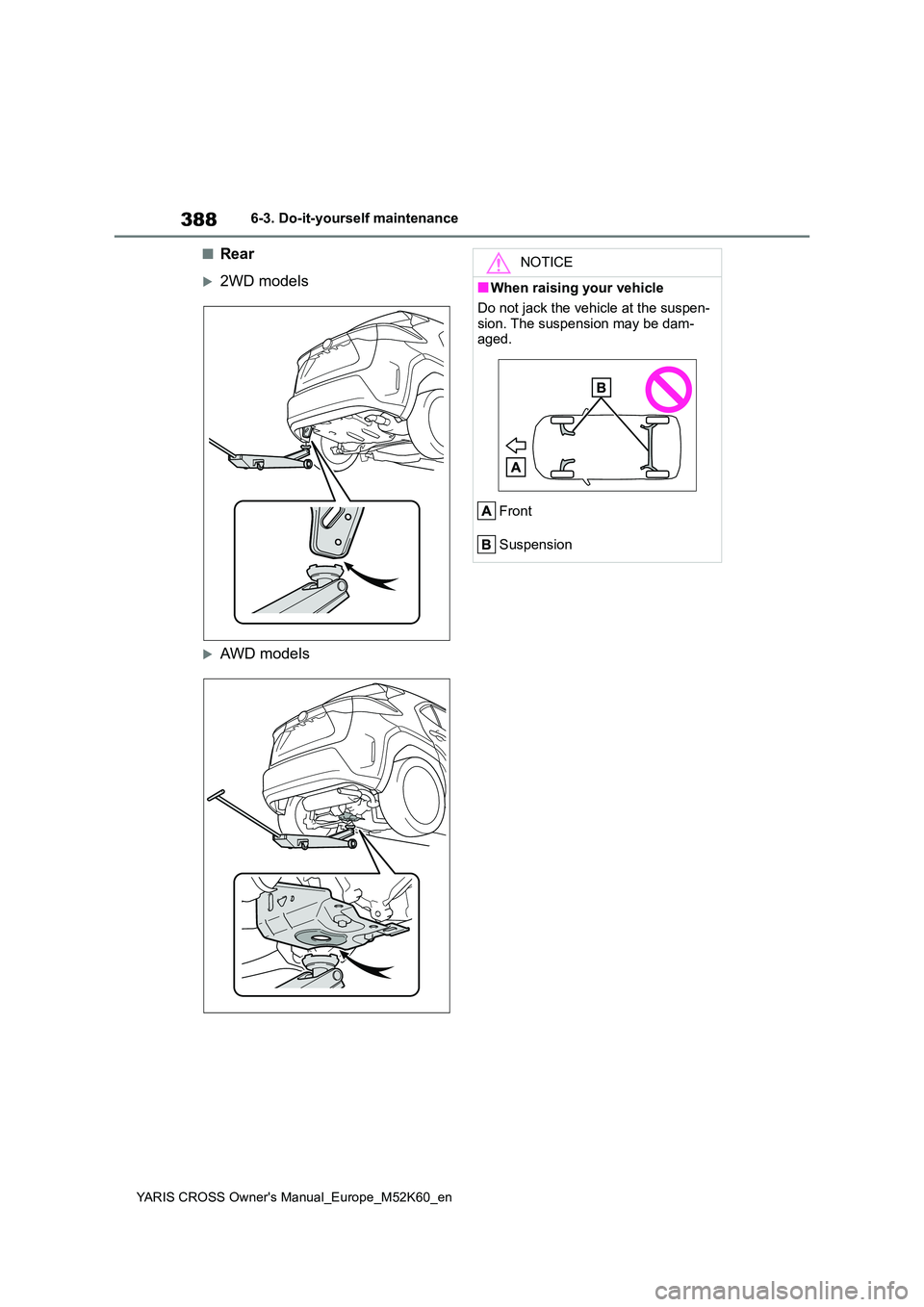 TOYOTA YARIS CROSS 2021  Owners Manual 388
YARIS CROSS Owner's Manual_Europe_M52K60_en
6-3. Do-it-yourself maintenance
■Rear
2WD models
AWD models
NOTICE
■When raising your vehicle 
Do not jack the vehicle at the suspen- 
sio
