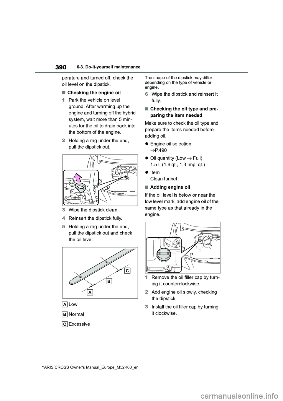 TOYOTA YARIS CROSS 2021 Owners Manual 390
YARIS CROSS Owner's Manual_Europe_M52K60_en
6-3. Do-it-yourself maintenance
perature and turned off, check the
oil level on the dipstick.
■Checking the engine oil
1 Park the vehicle on le TOYOTA YARIS CROSS 2021 Owners Manual 390
YARIS CROSS Owner's Manual_Europe_M52K60_en
6-3. Do-it-yourself maintenance
perature and turned off, check the
oil level on the dipstick.
■Checking the engine oil
1 Park the vehicle on le