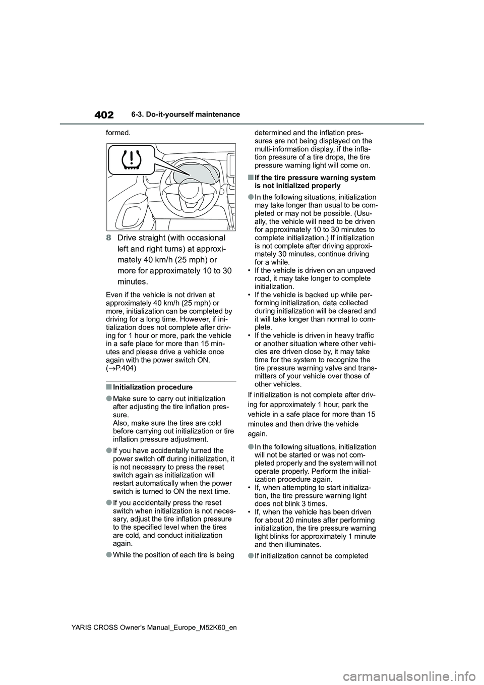 TOYOTA YARIS CROSS 2021 Owners Manual 402
YARIS CROSS Owner's Manual_Europe_M52K60_en
6-3. Do-it-yourself maintenance
formed.
8 Drive straight (with occasional
left and right turns) at approxi-
mately 40 km/h (25 mph) or
more fo TOYOTA YARIS CROSS 2021 Owners Manual 402
YARIS CROSS Owner's Manual_Europe_M52K60_en
6-3. Do-it-yourself maintenance
formed.
8 Drive straight (with occasional
left and right turns) at approxi-
mately 40 km/h (25 mph) or
more fo