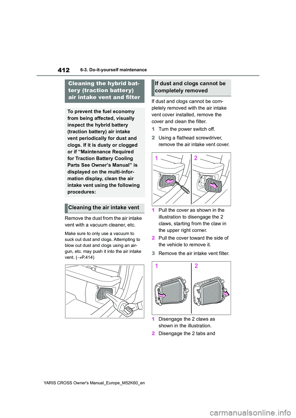 TOYOTA YARIS CROSS 2021 Owners Manual 412
YARIS CROSS Owner's Manual_Europe_M52K60_en
6-3. Do-it-yourself maintenance
Remove the dust from the air intake
vent with a vacuum cleaner, etc.
Make sure to only use a vacuum to
suck out TOYOTA YARIS CROSS 2021 Owners Manual 412
YARIS CROSS Owner's Manual_Europe_M52K60_en
6-3. Do-it-yourself maintenance
Remove the dust from the air intake
vent with a vacuum cleaner, etc.
Make sure to only use a vacuum to
suck out