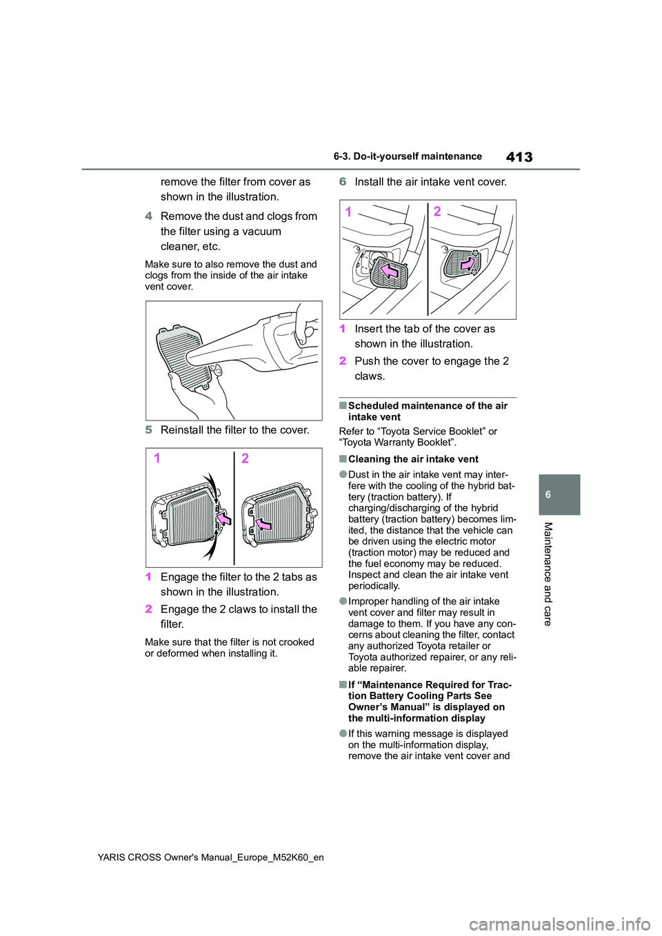 TOYOTA YARIS CROSS 2021 Owners Manual 413
6
YARIS CROSS Owner's Manual_Europe_M52K60_en
6-3. Do-it-yourself maintenance
Maintenance and care
remove the filter from cover as
shown in the illustration.
4 Remove the dust and clogs fro TOYOTA YARIS CROSS 2021 Owners Manual 413
6
YARIS CROSS Owner's Manual_Europe_M52K60_en
6-3. Do-it-yourself maintenance
Maintenance and care
remove the filter from cover as
shown in the illustration.
4 Remove the dust and clogs fro