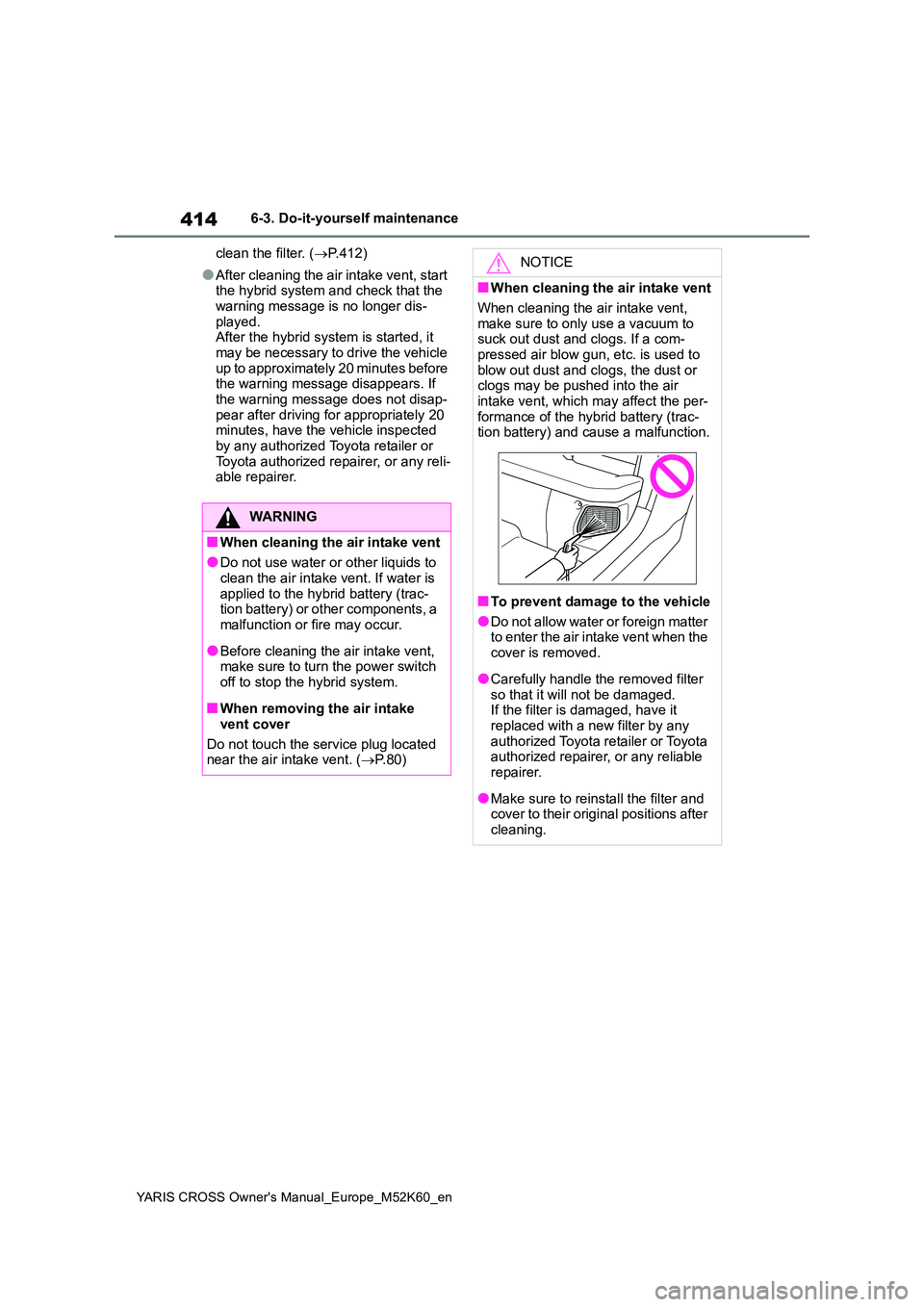 TOYOTA YARIS CROSS 2021 Owners Manual 414
YARIS CROSS Owner's Manual_Europe_M52K60_en
6-3. Do-it-yourself maintenance
clean the filter. ( P.412)
●After cleaning the air intake vent, start the hybrid system and check that the
TOYOTA YARIS CROSS 2021 Owners Manual 414
YARIS CROSS Owner's Manual_Europe_M52K60_en
6-3. Do-it-yourself maintenance
clean the filter. ( P.412)
●After cleaning the air intake vent, start the hybrid system and check that the