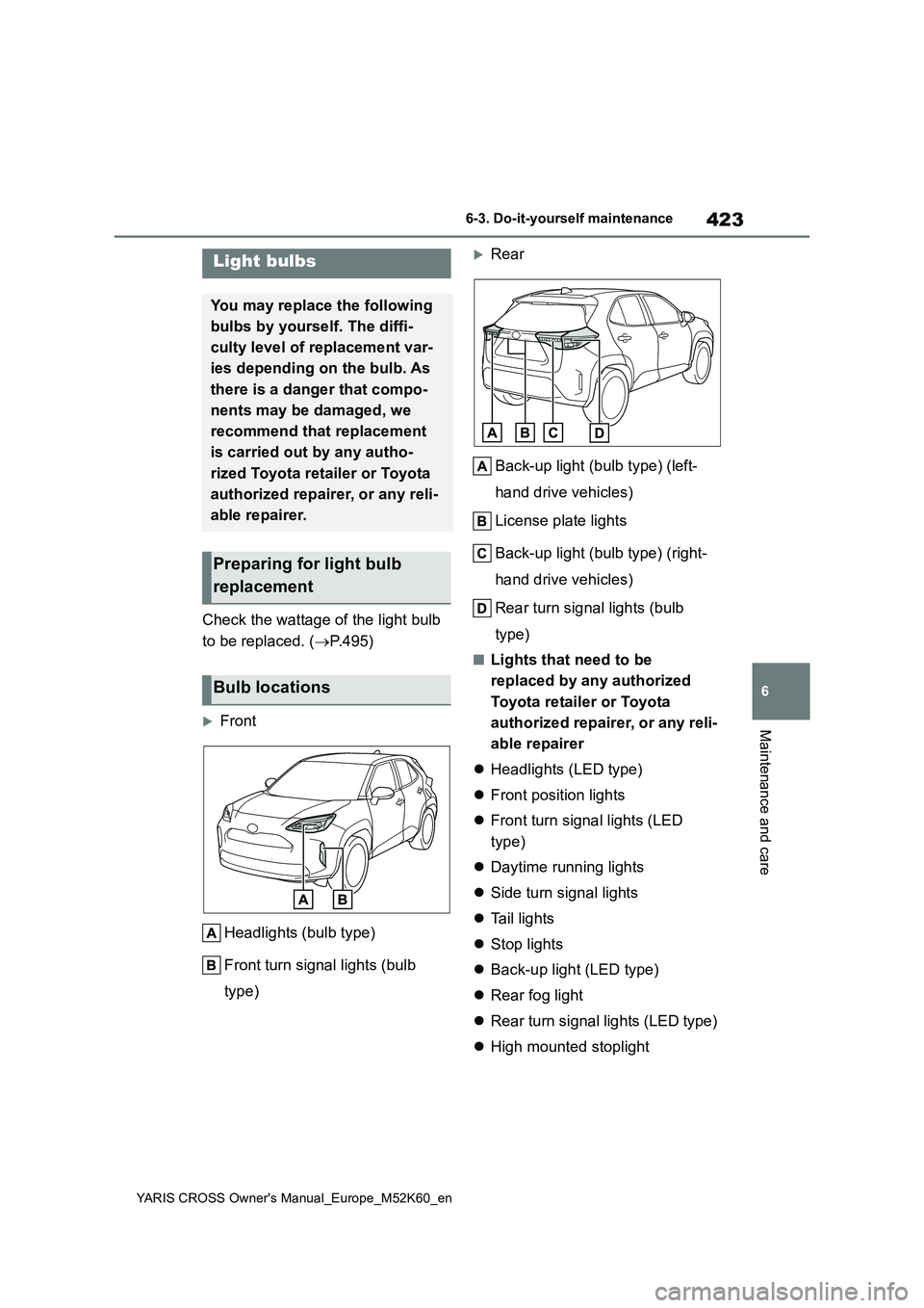 TOYOTA YARIS CROSS 2021 Owners Manual 423
6
YARIS CROSS Owner's Manual_Europe_M52K60_en
6-3. Do-it-yourself maintenance
Maintenance and care
Check the wattage of the light bulb
to be replaced. ( P.495)
Front
Headlights (bulb TOYOTA YARIS CROSS 2021 Owners Manual 423
6
YARIS CROSS Owner's Manual_Europe_M52K60_en
6-3. Do-it-yourself maintenance
Maintenance and care
Check the wattage of the light bulb
to be replaced. ( P.495)
Front
Headlights (bulb