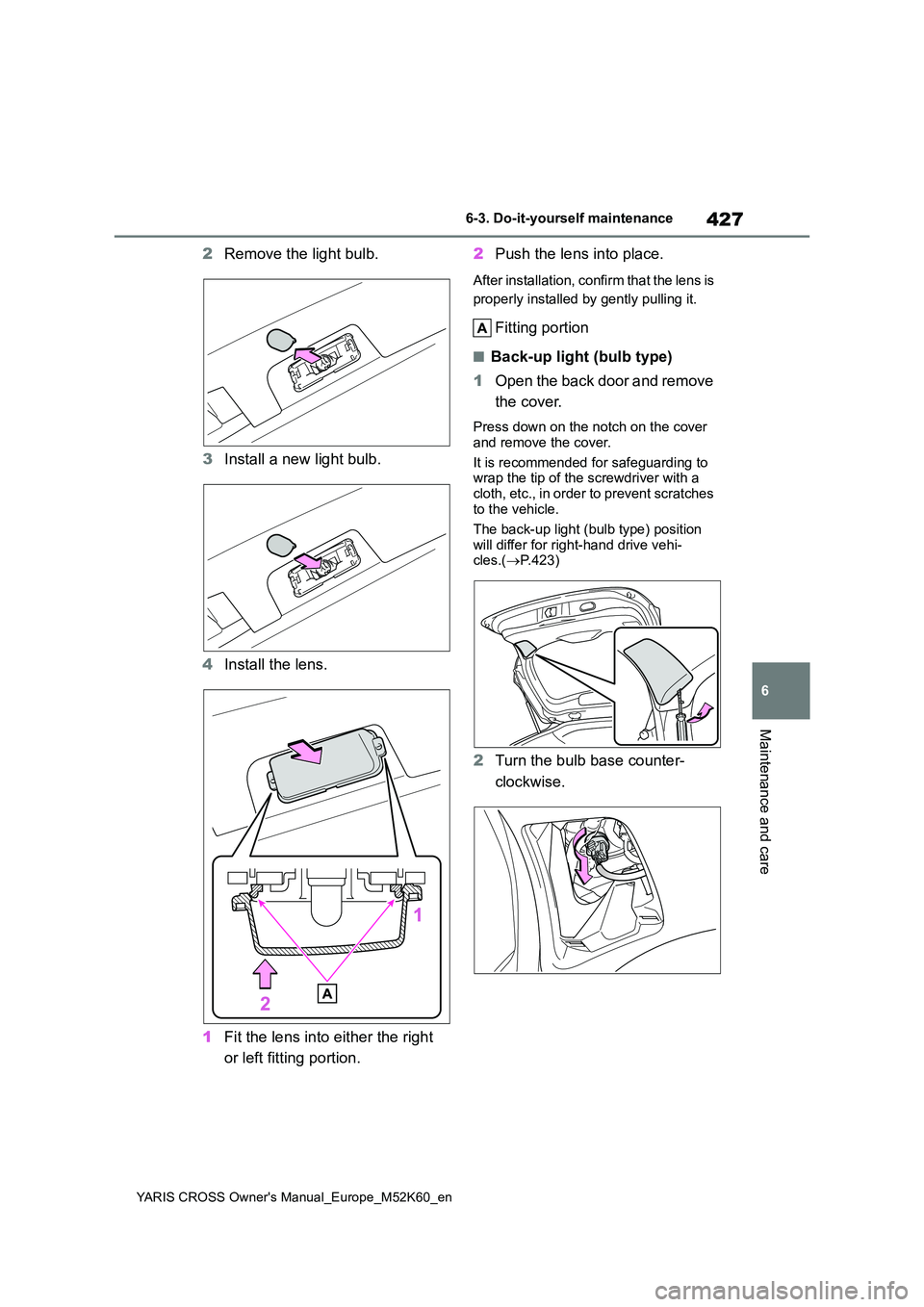 TOYOTA YARIS CROSS 2021 Owners Manual 427
6
YARIS CROSS Owner's Manual_Europe_M52K60_en
6-3. Do-it-yourself maintenance
Maintenance and care
2Remove the light bulb.
3 Install a new light bulb.
4 Install the lens.
1 Fit the lens int TOYOTA YARIS CROSS 2021 Owners Manual 427
6
YARIS CROSS Owner's Manual_Europe_M52K60_en
6-3. Do-it-yourself maintenance
Maintenance and care
2Remove the light bulb.
3 Install a new light bulb.
4 Install the lens.
1 Fit the lens int
