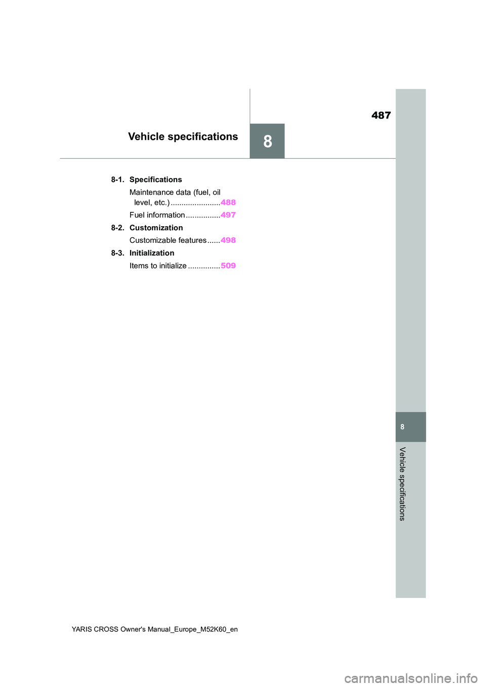 TOYOTA YARIS CROSS 2021 Owners Manual 8
487
YARIS CROSS Owner's Manual_Europe_M52K60_en
8
Vehicle specifications
Vehicle specifications
8-1. Specifications 
Maintenance data (fuel, oil  
level, etc.) ....................... 488 
Fuel 