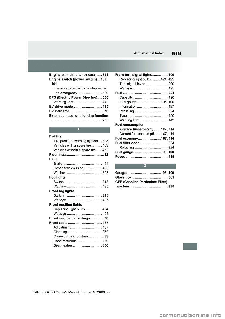 TOYOTA YARIS CROSS 2021  Owners Manual 519
YARIS CROSS Owner's Manual_Europe_M52K60_en
Alphabetical Index
Engine oil maintenance data ....... 391 
Engine switch (power switch) ... 189, 
191
If your vehicle has to be stopped in 
an emer