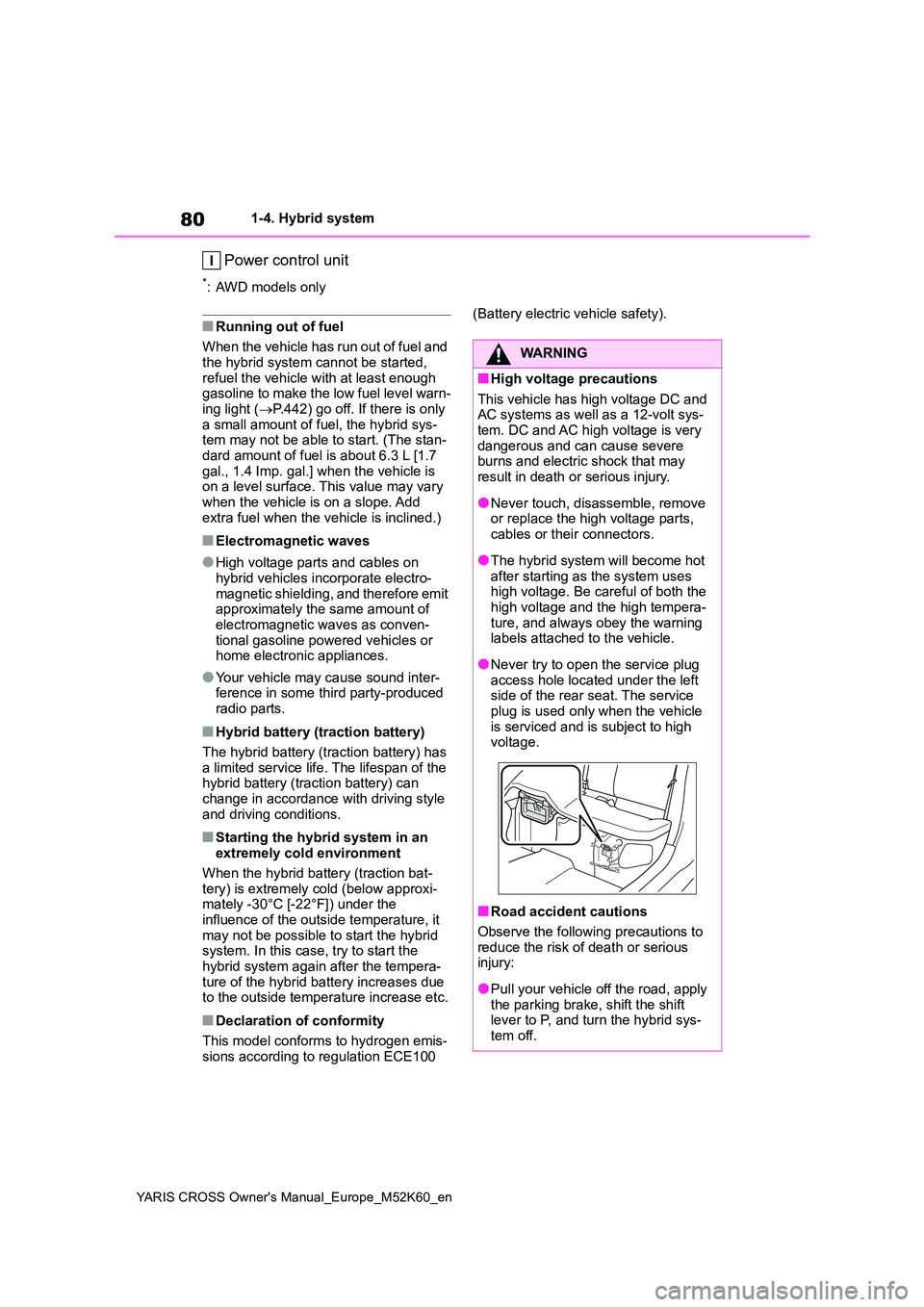 TOYOTA YARIS CROSS 2021  Owners Manual 80
YARIS CROSS Owner's Manual_Europe_M52K60_en
1-4. Hybrid system
Power control unit
*: AWD models only
■Running out of fuel 
When the vehicle has run out of fuel and  the hybrid system cannot b