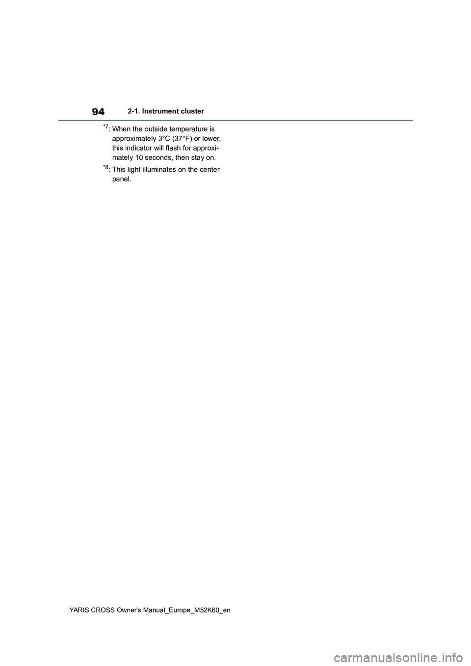 TOYOTA YARIS CROSS 2021  Owners Manual 94
YARIS CROSS Owner's Manual_Europe_M52K60_en
2-1. Instrument cluster
*7: When the outside temperature is  
approximately 3°C (37°F) or lower, 
this indicator will flash for approxi-
mately 10 